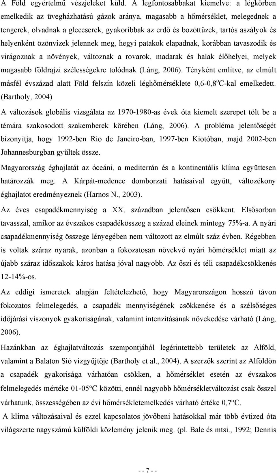 aszályok és helyenként özönvízek jelennek meg, hegyi patakok elapadnak, korábban tavaszodik és virágoznak a növények, változnak a rovarok, madarak és halak élőhelyei, melyek magasabb földrajzi