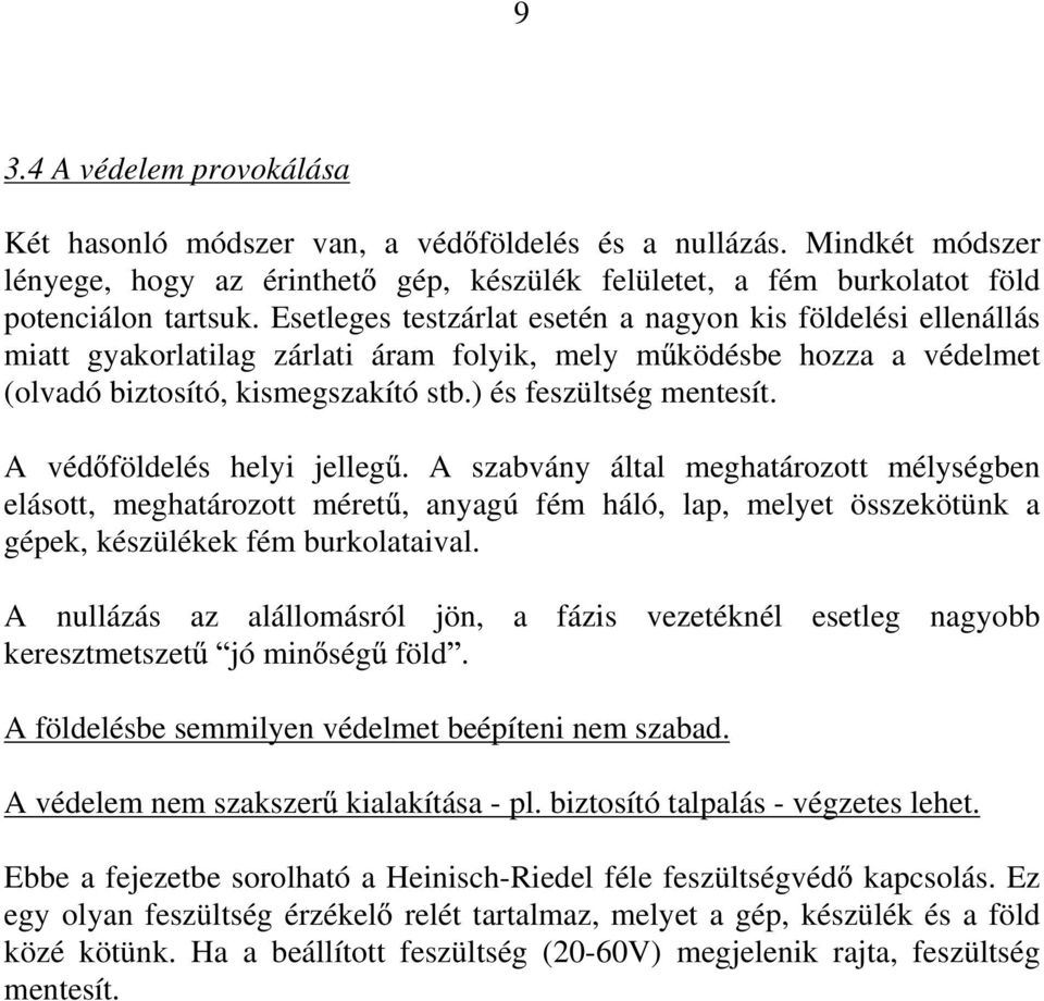 A véd földelés helyi jelleg. A szabvány által meghatározott mélységben elásott, meghatározott méret, anyagú fém háló, lap, melyet összekötünk a gépek, készülékek fém burkolataival.