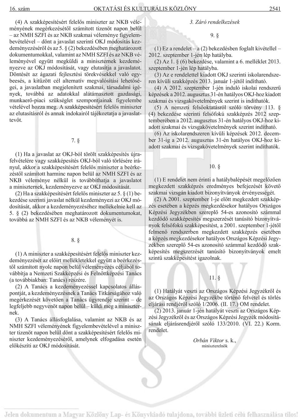 (2) bekezdésében meghatározott dokumentumokkal, valamint az NMH SZFI és az NKB véleményével együtt megküldi a miniszternek kezdeményezve az OKJ módosítását, vagy elutasítja a javaslatot.