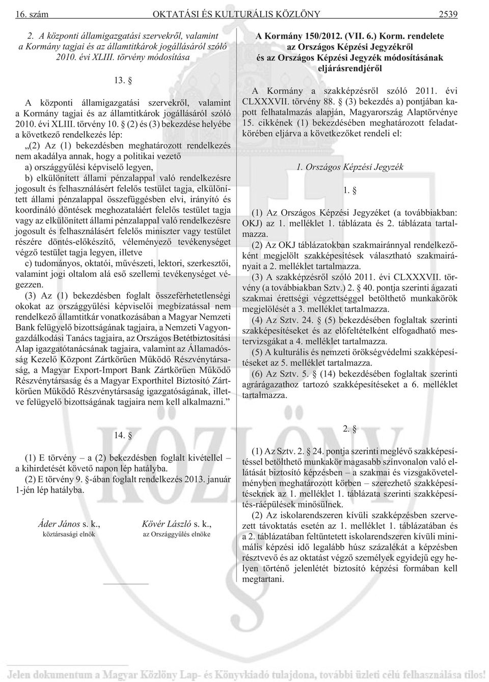 (2) és (3) bekezdése helyébe a következõ rendelkezés lép: (2) Az (1) bekezdésben meghatározott rendelkezés nem akadálya annak, hogy a politikai vezetõ a) országgyûlési képviselõ legyen, b)