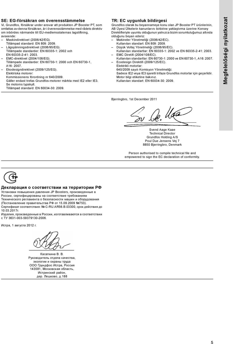 Tillämpade standarder: EN 60335-1: 2002 och EN 60335-2-41: 2003. EMC-direktivet (2004/108/EG). Tillämpade standarder: EN 60730-1: 2000 och EN 60730-1, A16: 2007. Ekodesigndirektivet (2009/125/EG).