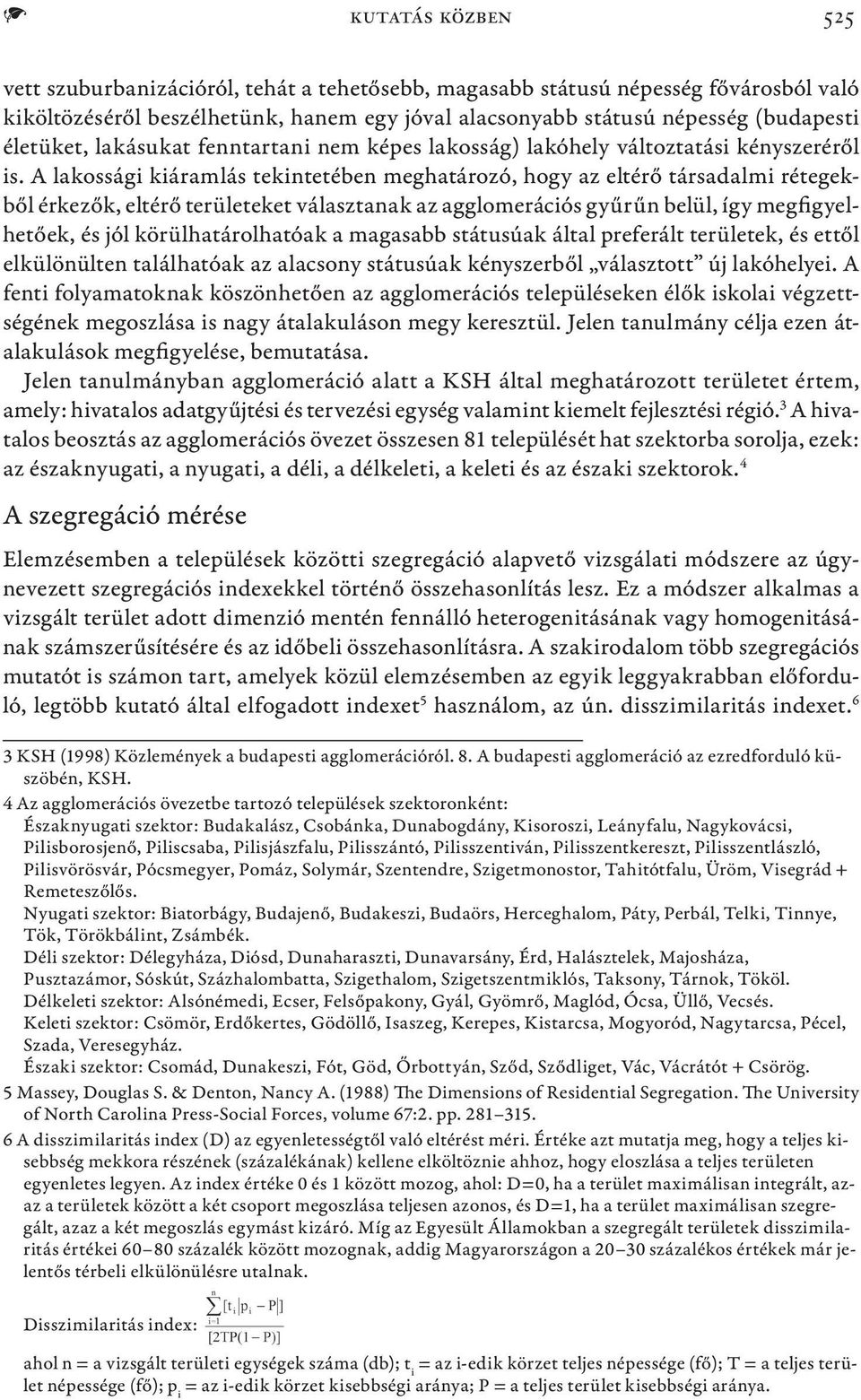 A lakossági kiáramlás tekintetében meghatározó, hogy az eltérő társadalmi rétegekből érkezők, eltérő területeket választanak az agglomerációs gyűrűn belül, így megfigyelhetőek, és jól