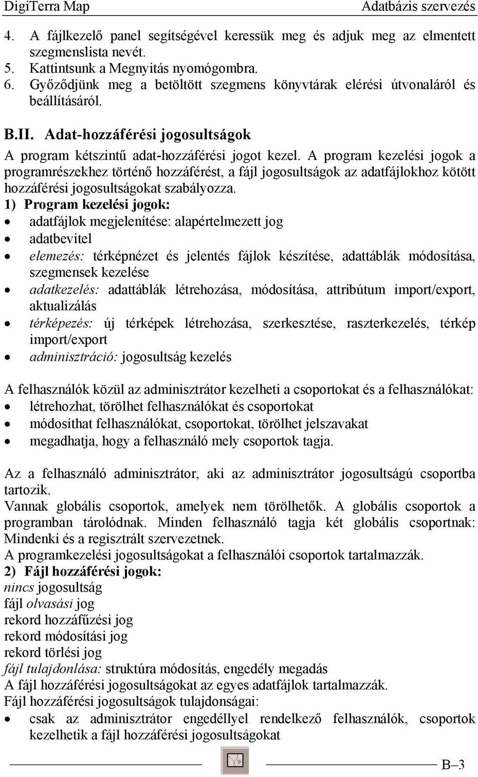 A program kezelési jogok a programrészekhez történő hozzáférést, a fájl jogosultságok az adatfájlokhoz kötött hozzáférési jogosultságokat szabályozza.