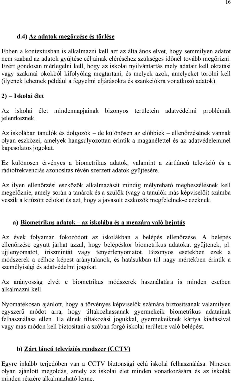 Ezért gondosan mérlegelni kell, hogy az iskolai nyilvántartás mely adatait kell oktatási vagy szakmai okokból kifolyólag megtartani, és melyek azok, amelyeket törölni kell (ilyenek lehetnek például a