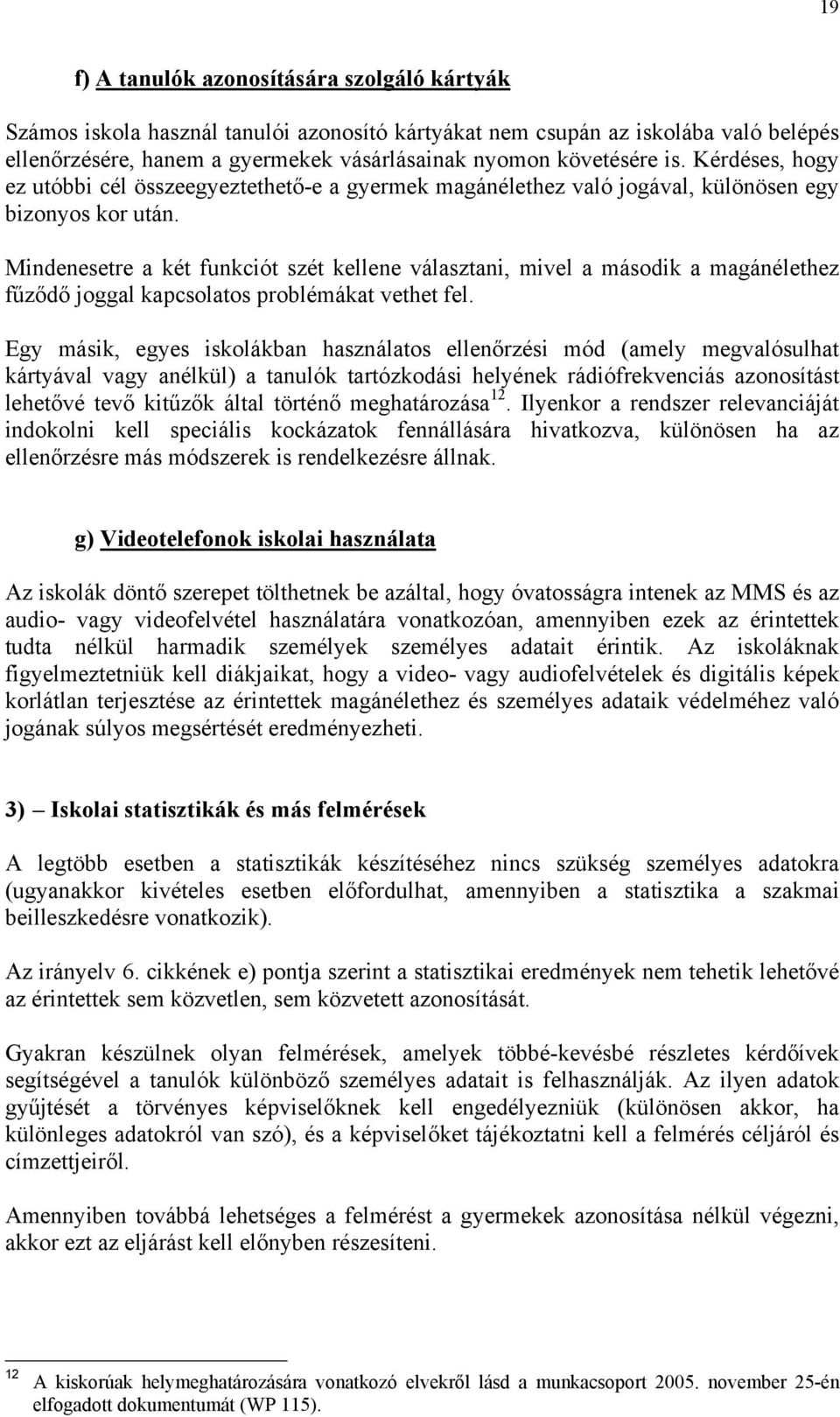 Mindenesetre a két funkciót szét kellene választani, mivel a második a magánélethez fűződő joggal kapcsolatos problémákat vethet fel.