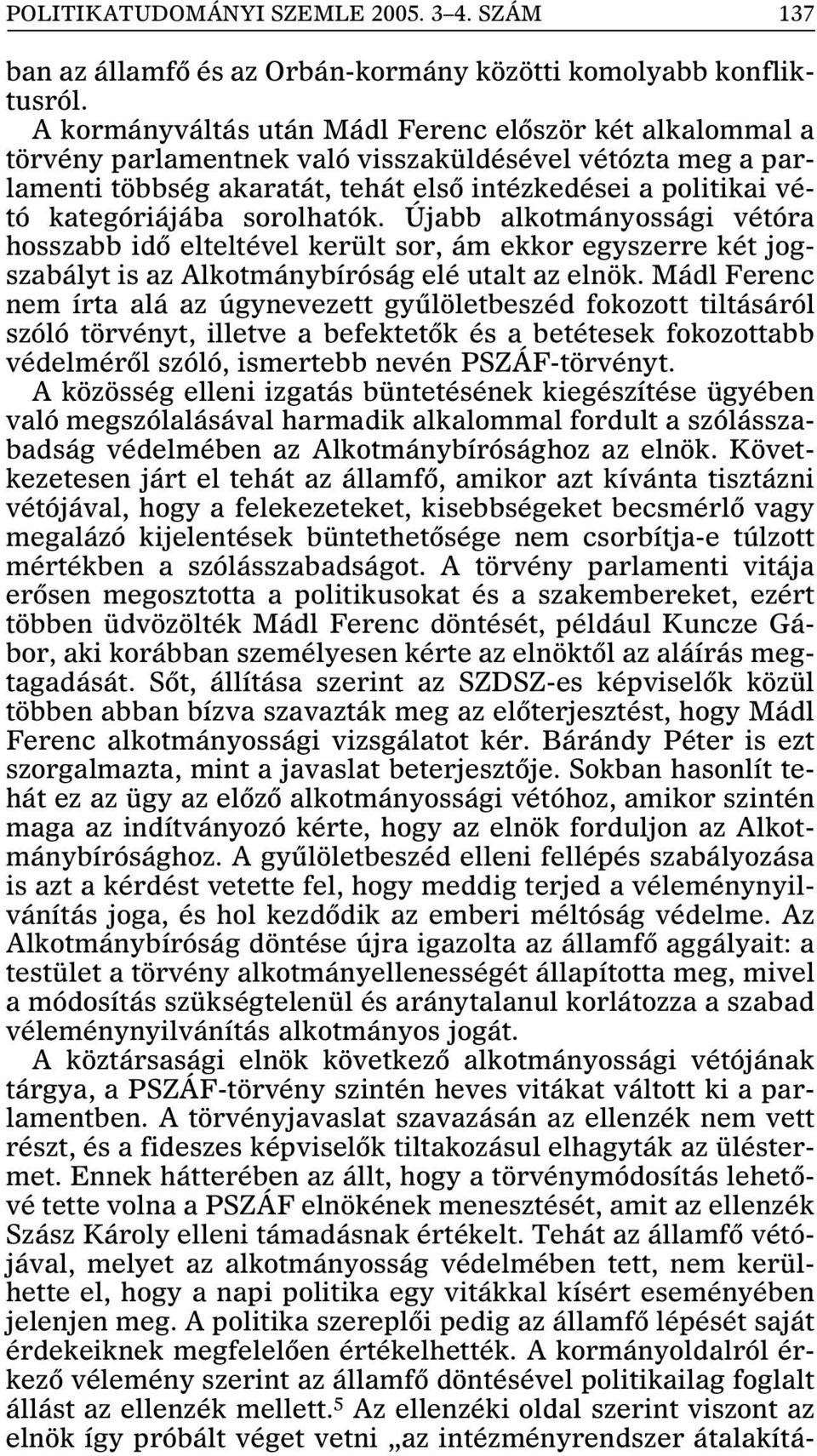 sorolhatók. Újabb alkotmányossági vétóra hosszabb idõ elteltével került sor, ám ekkor egyszerre két jogszabályt is az Alkotmánybíróság elé utalt az elnök.