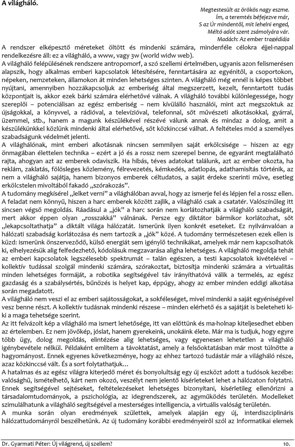 A világháló felépülésének rendszere antropomorf, a szó szellemi értelmében, ugyanis azon felismerésen alapszik, hogy alkalmas emberi kapcsolatok létesítésére, fenntartására az egyénitől, a