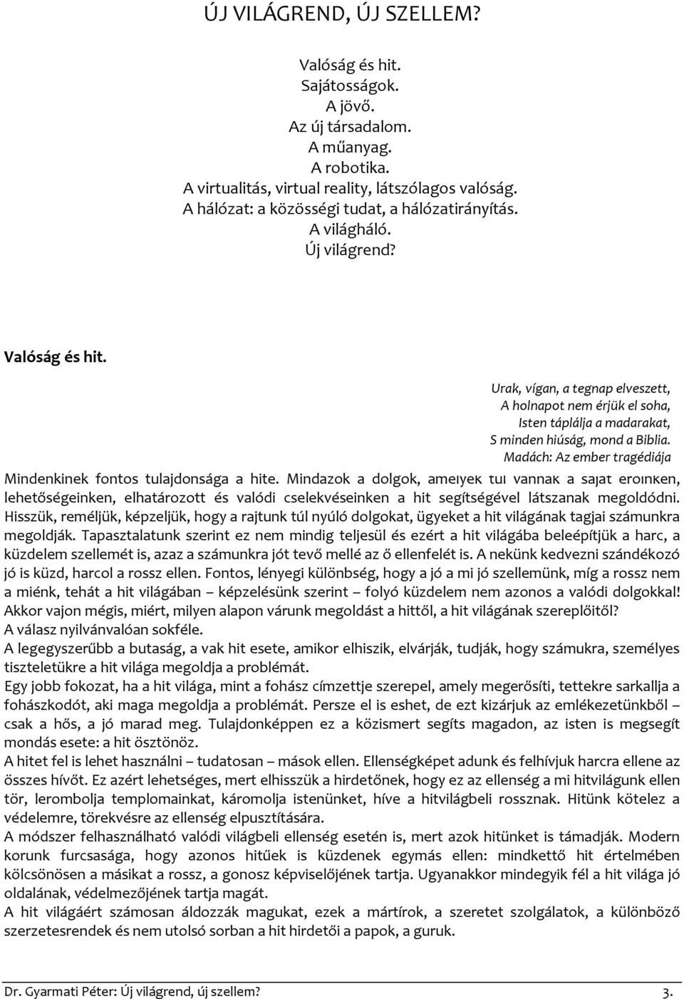 Urak, vígan, a tegnap elveszett, A holnapot nem érjük el soha, Isten táplálja a madarakat, S minden hiúság, mond a Biblia. Mindenkinek fontos tulajdonsága a hite.