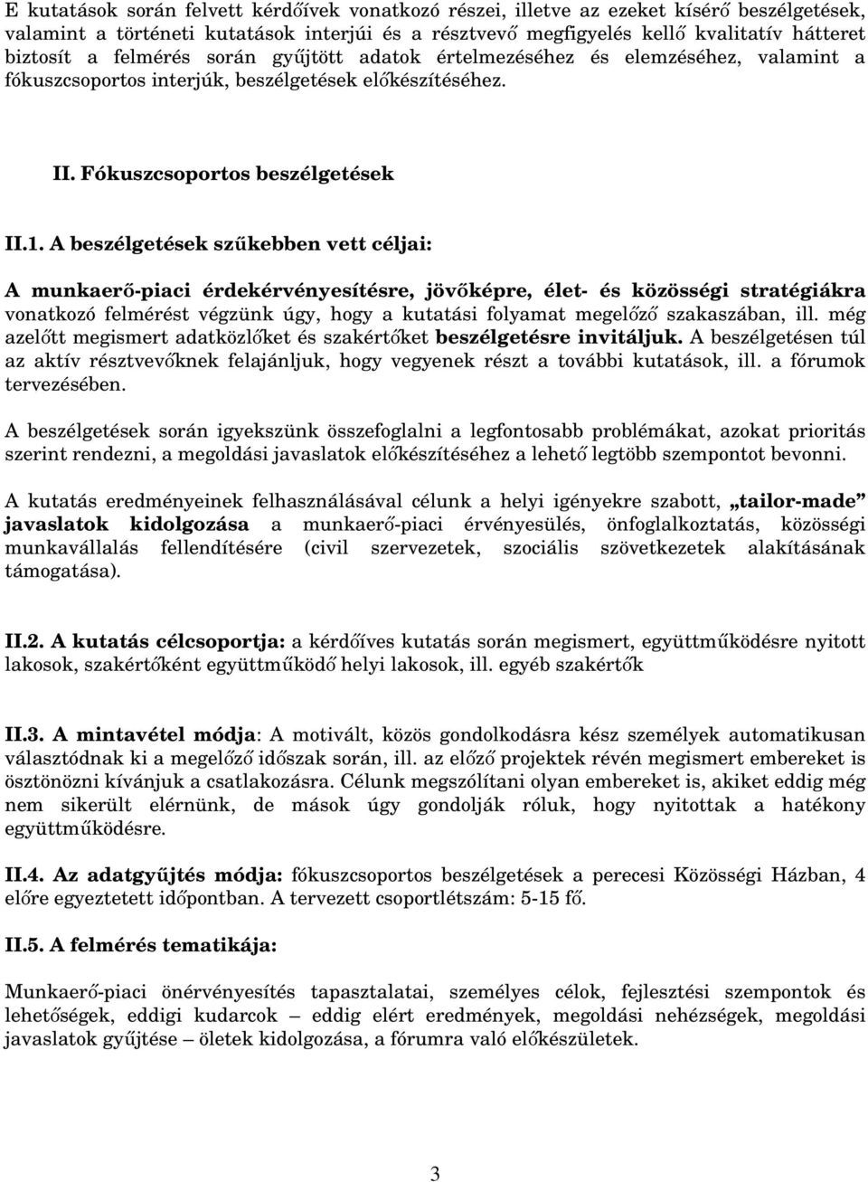 A beszélgetések szűkebben vett céljai: A munkaerő-piaci érdekérvényesítésre, jövőképre, élet- és közösségi stratégiákra vonatkozó felmérést végzünk úgy, hogy a kutatási folyamat megelőző szakaszában,