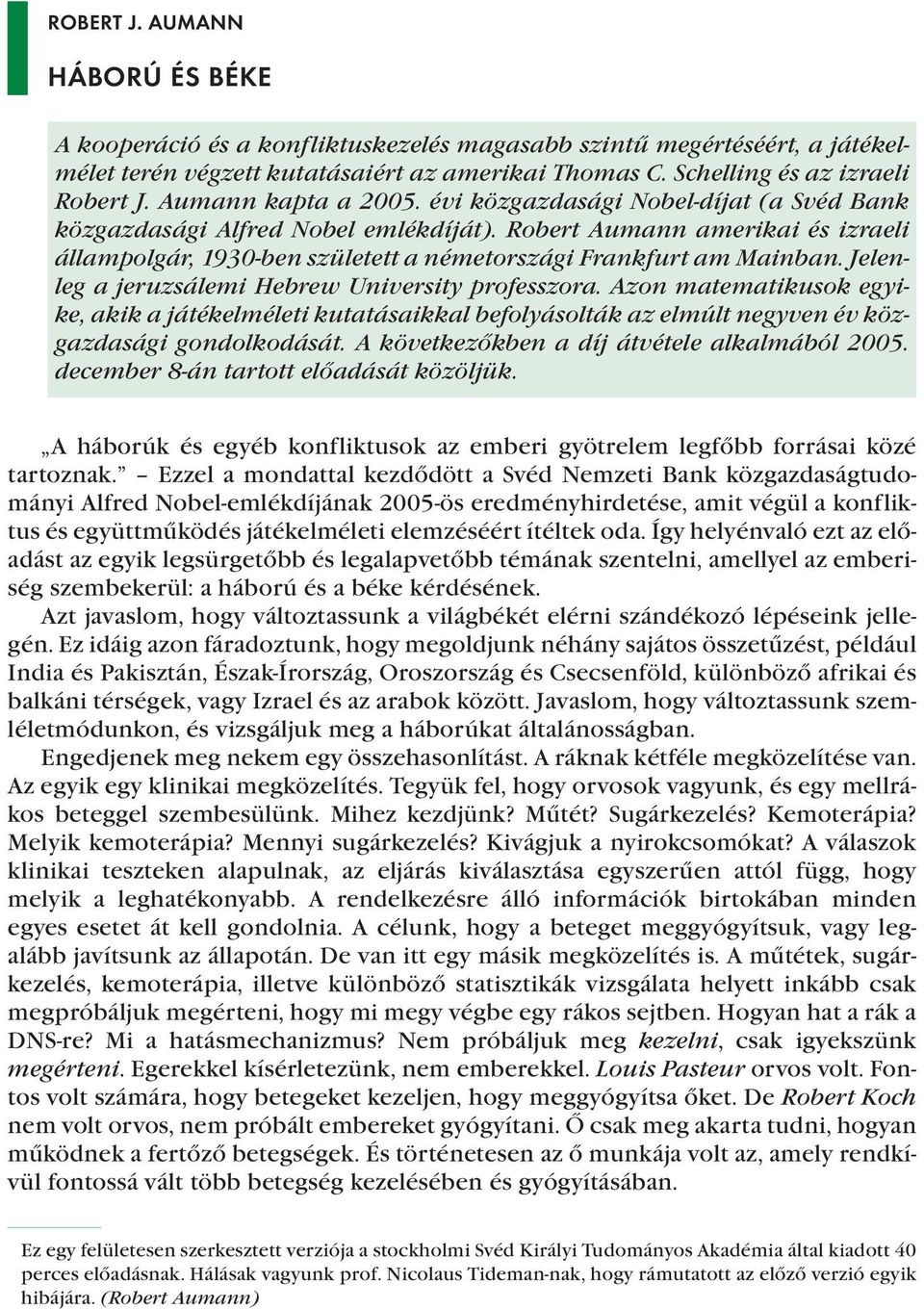 Robert Aumann amerikai és izraeli állampolgár, 1930-ben született a németországi Frankfurt am Mainban. Jelenleg a jeruzsálemi Hebrew University professzora.