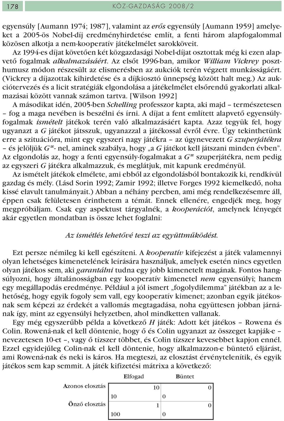 Az elsőt 1996-ban, amikor William Vickrey poszthumusz módon részesült az elismerésben az aukciók terén végzett munkásságáért.