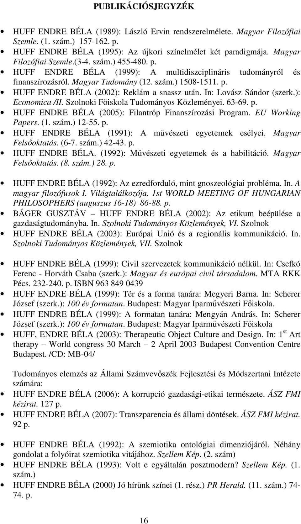 In: Lovász Sándor (szerk.): Economica /II. Szolnoki Fiskola Tudományos Közleményei. 63-69. p. HUFF ENDRE BÉLA (2005): Filantróp Finanszírozási Program. EU Working Papers. (1. szám.) 12-55. p. HUFF ENDRE BÉLA (1991): A mvészeti egyetemek esélyei.