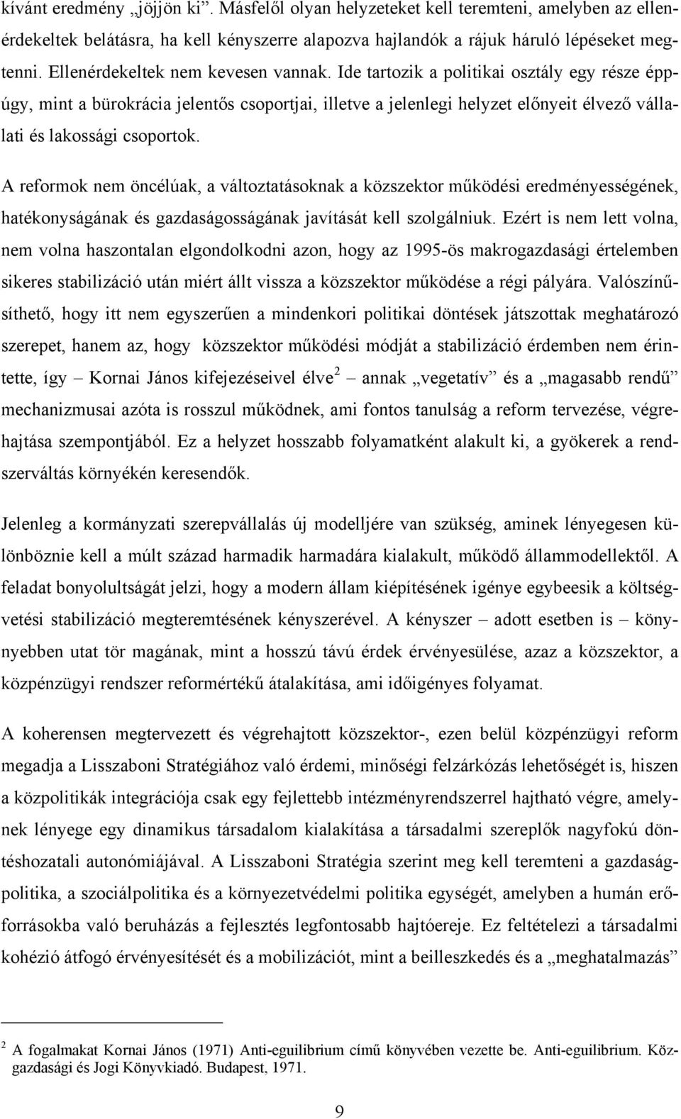 Ide tartozik a politikai osztály egy része éppúgy, mint a bürokrácia jelentős csoportjai, illetve a jelenlegi helyzet előnyeit élvező vállalati és lakossági csoportok.