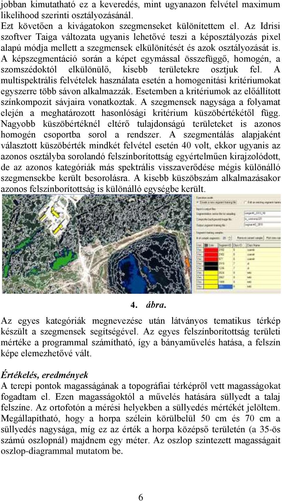 A képszegmentáció során a képet egymással összefüggő, homogén, a szomszédoktól elkülönülő, kisebb területekre osztjuk fel.