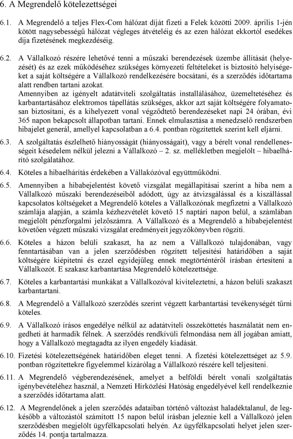 A Vállalkozó részére lehetővé tenni a műszaki berendezések üzembe állítását (helyezését) és az ezek működéséhez szükséges környezeti feltételeket is biztosító helyiségeket a saját költségére a