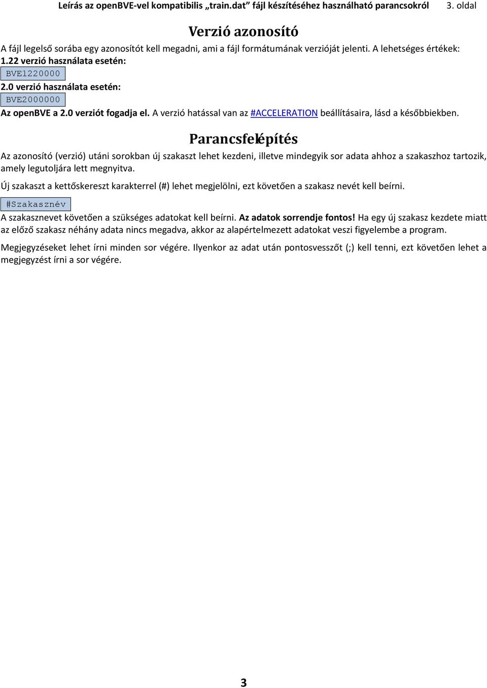 0 verzió használata esetén: BVE2000000 Az openbve a 2.0 verziót fogadja el. A verzió hatással van az #ACCELERATION beállításaira, lásd a későbbiekben.