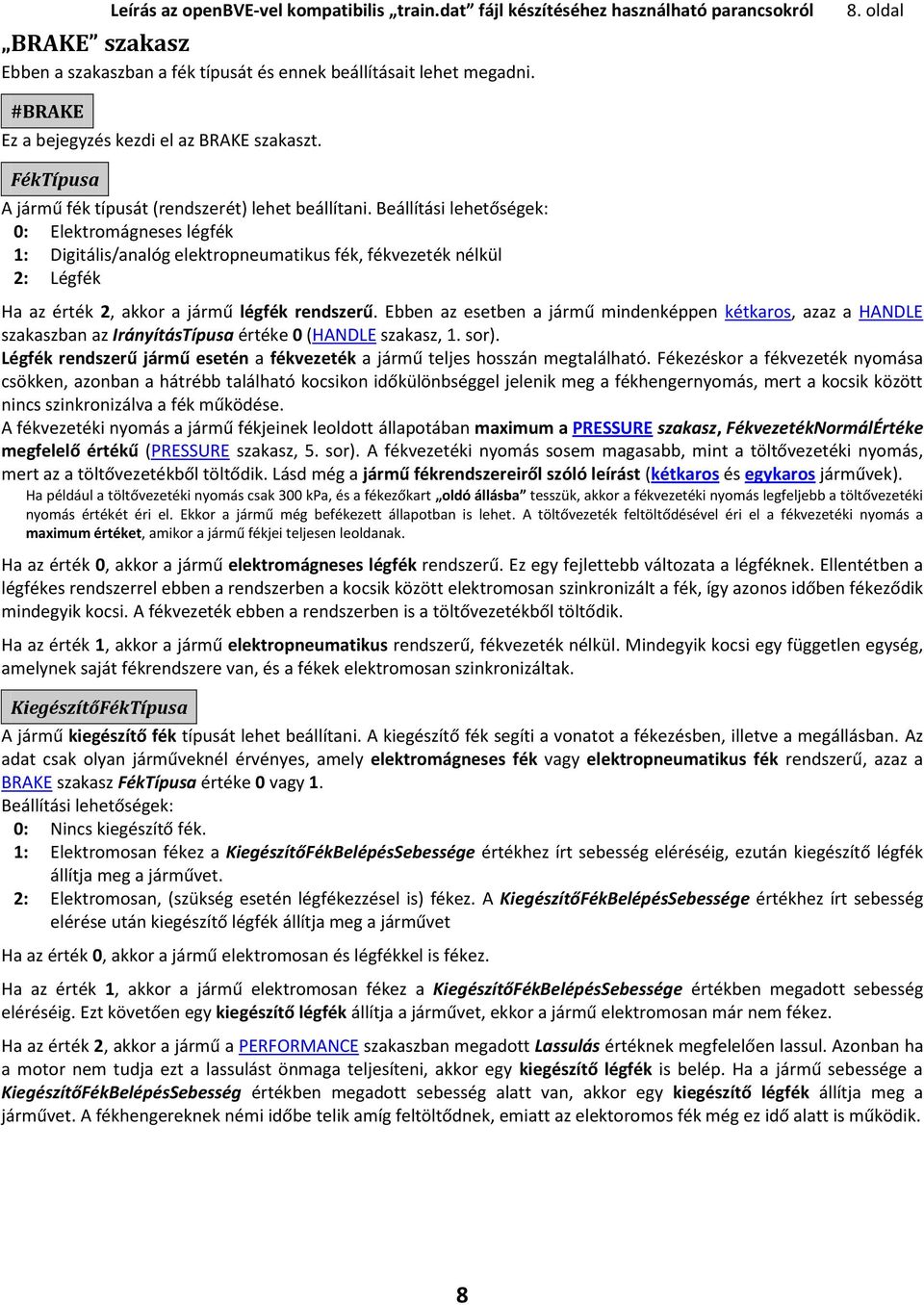 Beállítási lehetőségek: 0: Elektromágneses légfék 1: Digitális/analóg elektropneumatikus fék, fékvezeték nélkül 2: Légfék Ha az érték 2, akkor a jármű légfék rendszerű.