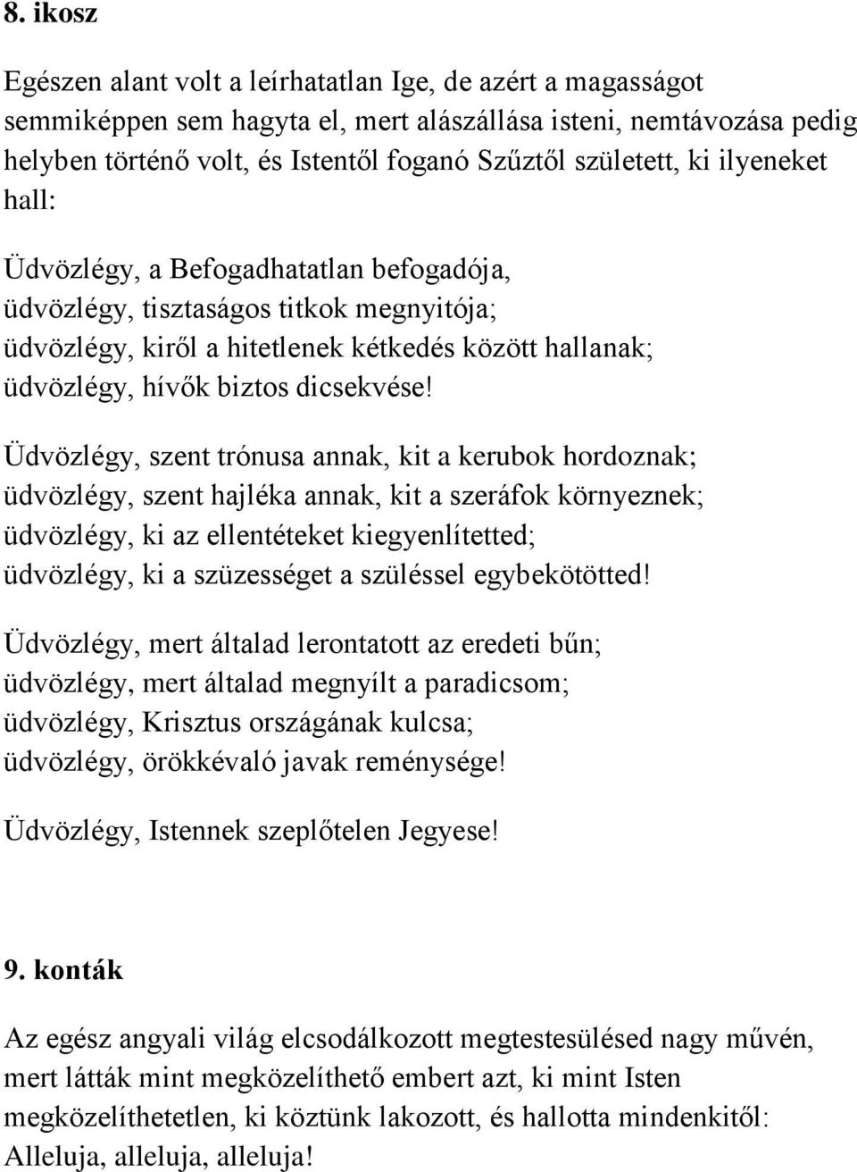 Üdvözlégy, szent trónusa annak, kit a kerubok hordoznak; üdvözlégy, szent hajléka annak, kit a szeráfok környeznek; üdvözlégy, ki az ellentéteket kiegyenlítetted; üdvözlégy, ki a szüzességet a