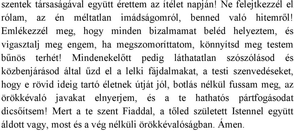 Mindenekelőtt pedig láthatatlan szószólásod és közbenjárásod által űzd el a lelki fájdalmakat, a testi szenvedéseket, hogy e rövid ideig tartó életnek útját jól,