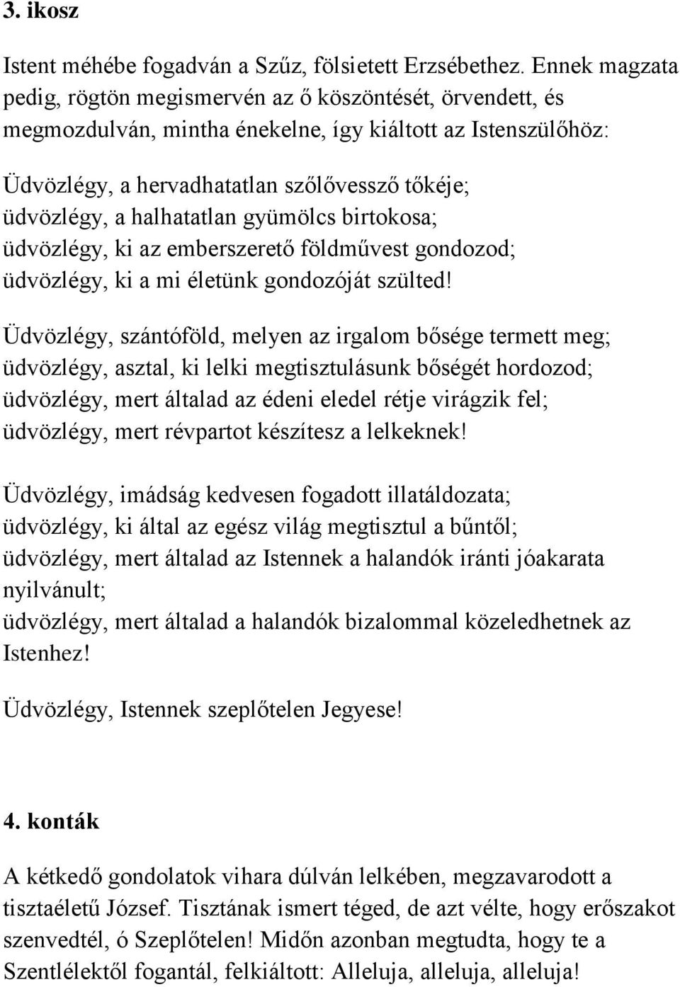 halhatatlan gyümölcs birtokosa; üdvözlégy, ki az emberszerető földművest gondozod; üdvözlégy, ki a mi életünk gondozóját szülted!