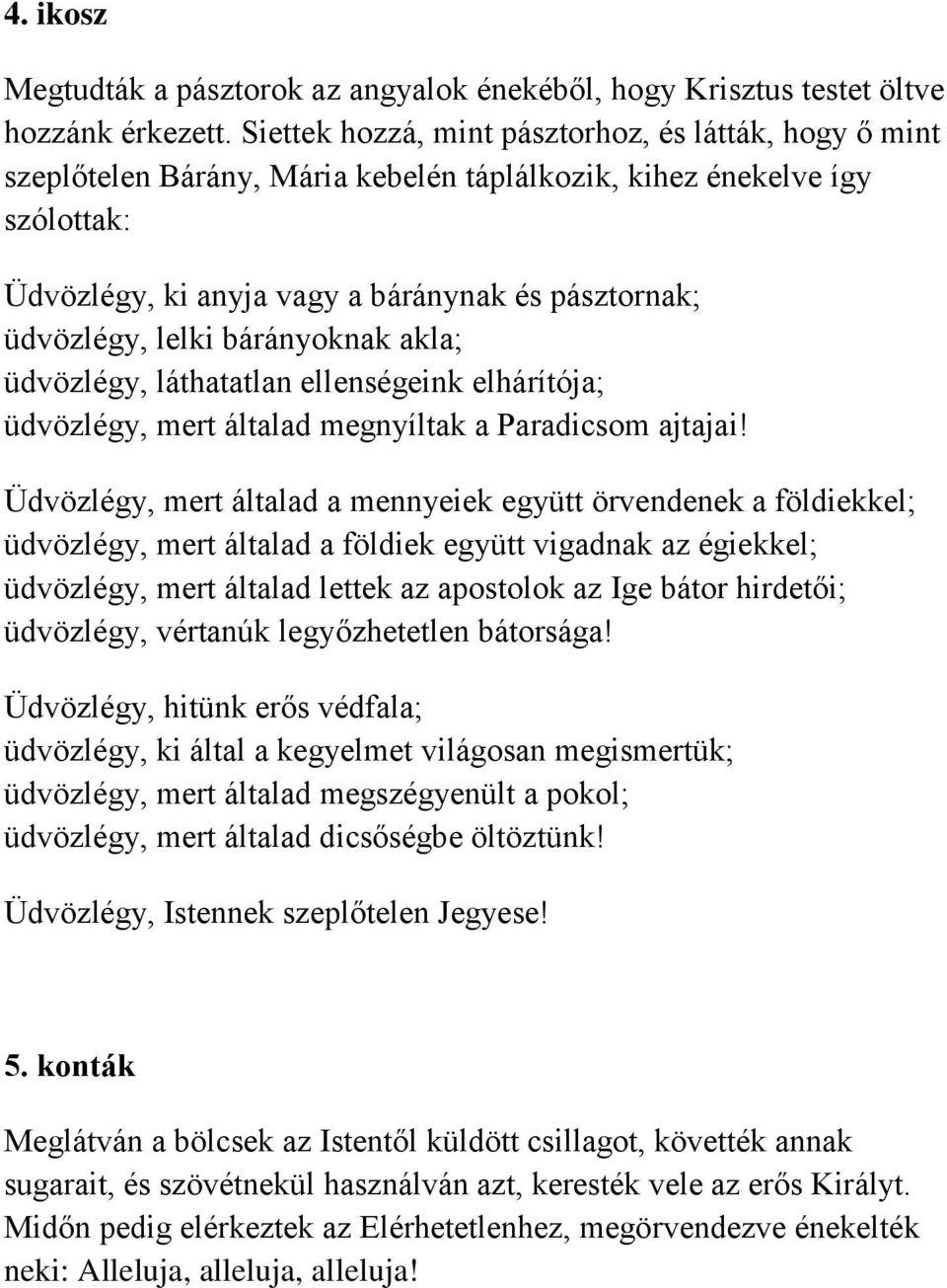 lelki bárányoknak akla; üdvözlégy, láthatatlan ellenségeink elhárítója; üdvözlégy, mert általad megnyíltak a Paradicsom ajtajai!