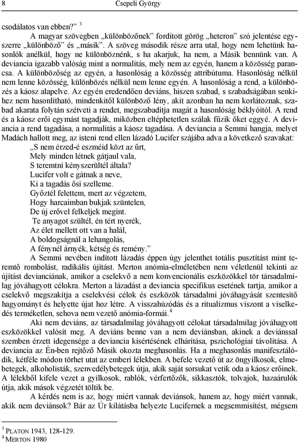 A deviancia igazabb valóság mint a normalitás, mely nem az egyén, hanem a közösség parancsa. A különbözőség az egyén, a hasonlóság a közösség attribútuma.