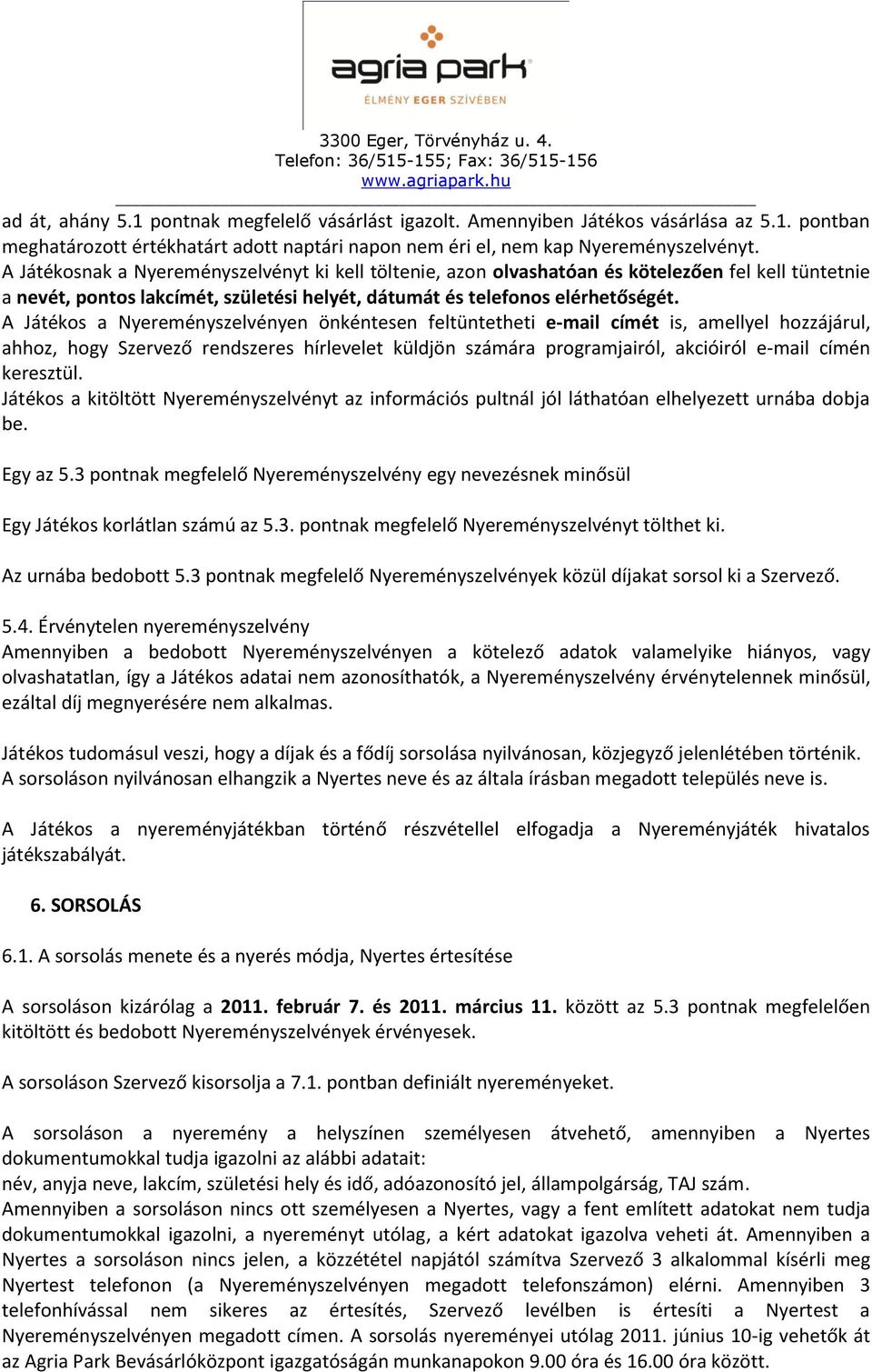 A Játékos a Nyereményszelvényen önkéntesen feltüntetheti e-mail címét is, amellyel hozzájárul, ahhoz, hogy Szervező rendszeres hírlevelet küldjön számára programjairól, akcióiról e-mail címén