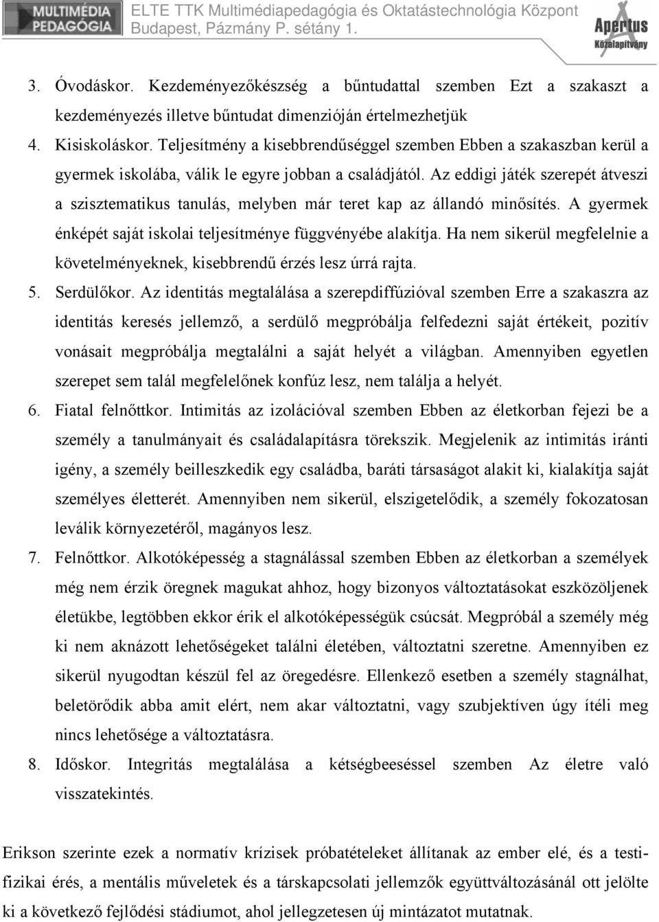 Az eddigi játék szerepét átveszi a szisztematikus tanulás, melyben már teret kap az állandó minősítés. A gyermek énképét saját iskolai teljesítménye függvényébe alakítja.