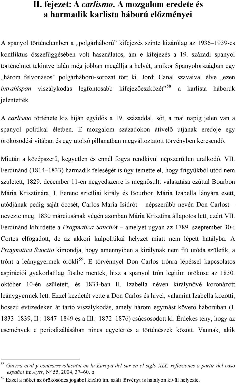 kifejezés a 19. századi spanyol történelmet tekintve talán még jobban megállja a helyét, amikor Spanyolországban egy három felvonásos polgárháború-sorozat tört ki.