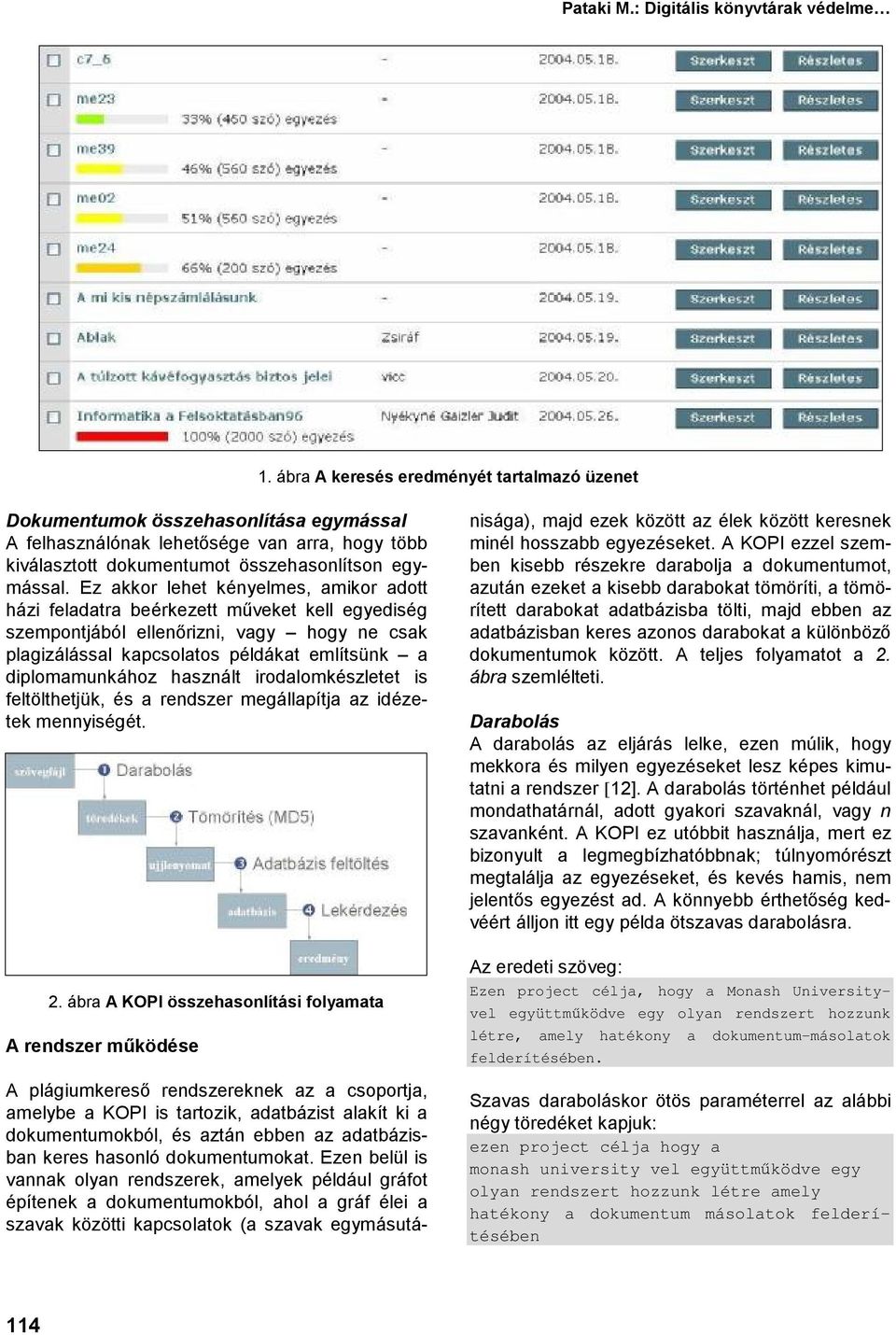 Ez akkor lehet kényelmes, amikor adott házi feladatra beérkezett műveket kell egyediség szempontjából ellenőrizni, vagy hogy ne csak plagizálással kapcsolatos példákat említsünk a diplomamunkához