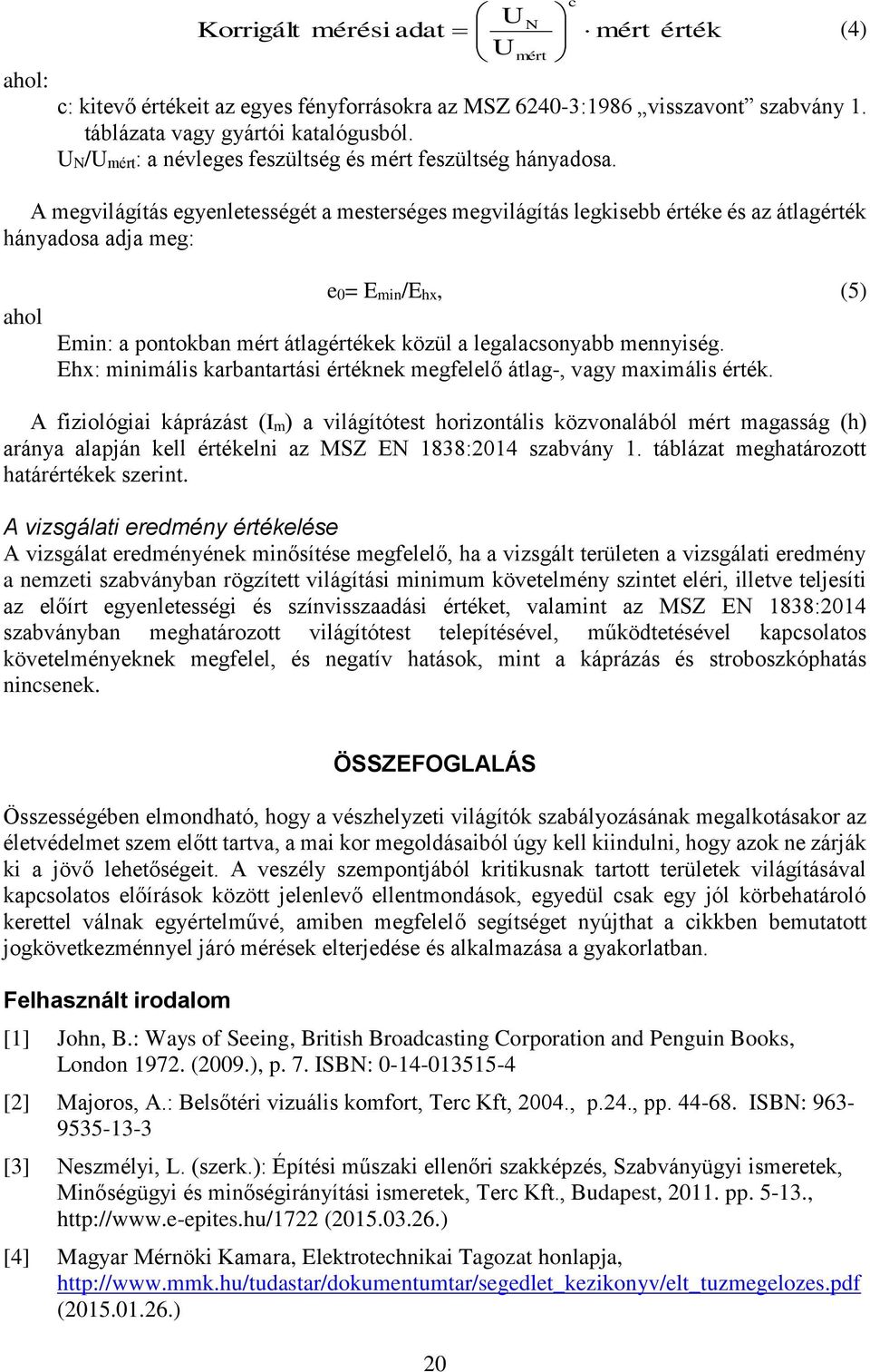 A megvilágítás egyenletességét a mesterséges megvilágítás legkisebb értéke és az átlagérték hányadosa adja meg: (4) ahol e0= Emin/Ehx, (5) Emin: a pontokban mért átlagértékek közül a legalacsonyabb