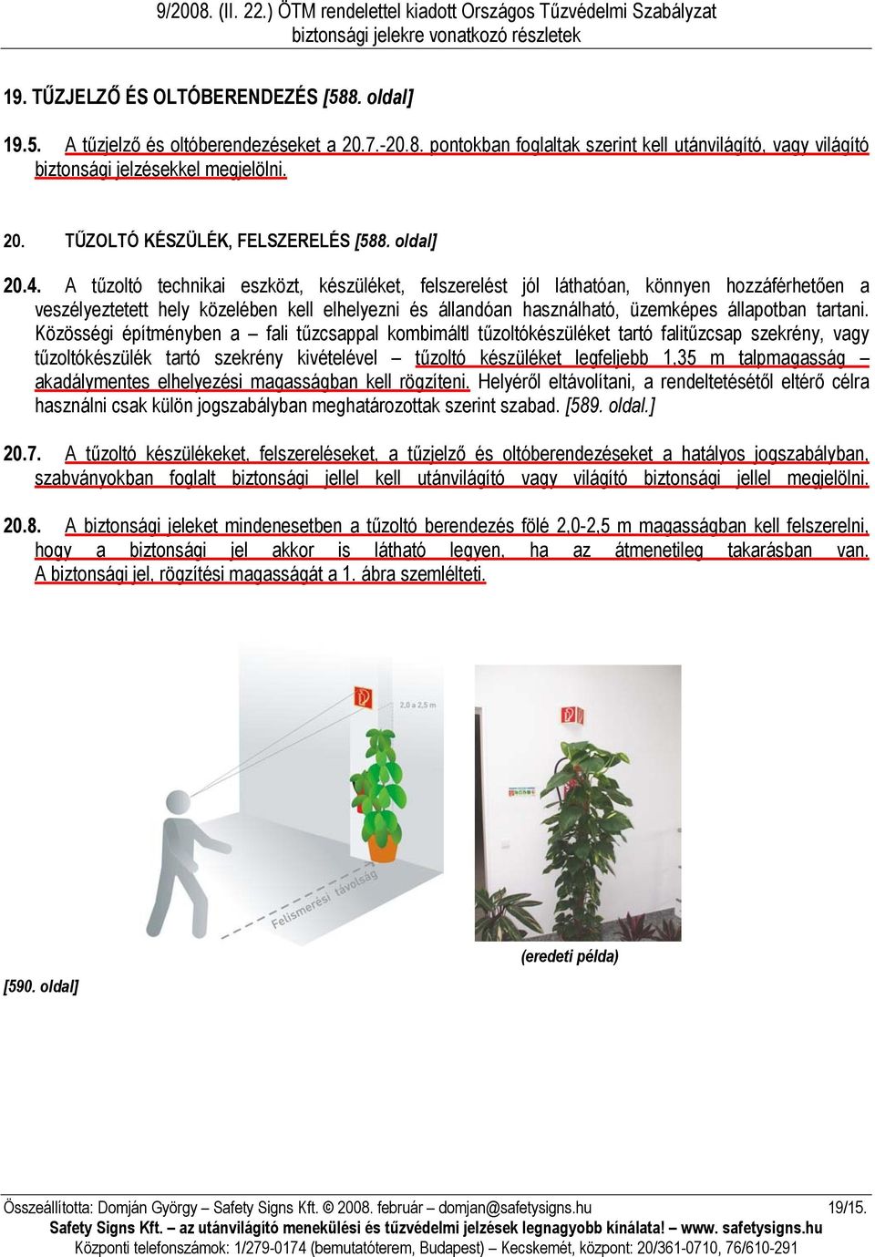 A tűzoltó technikai eszközt, készüléket, felszerelést jól láthatóan, könnyen hozzáférhetően a veszélyeztetett hely közelében kell elhelyezni és állandóan használható, üzemképes állapotban tartani.