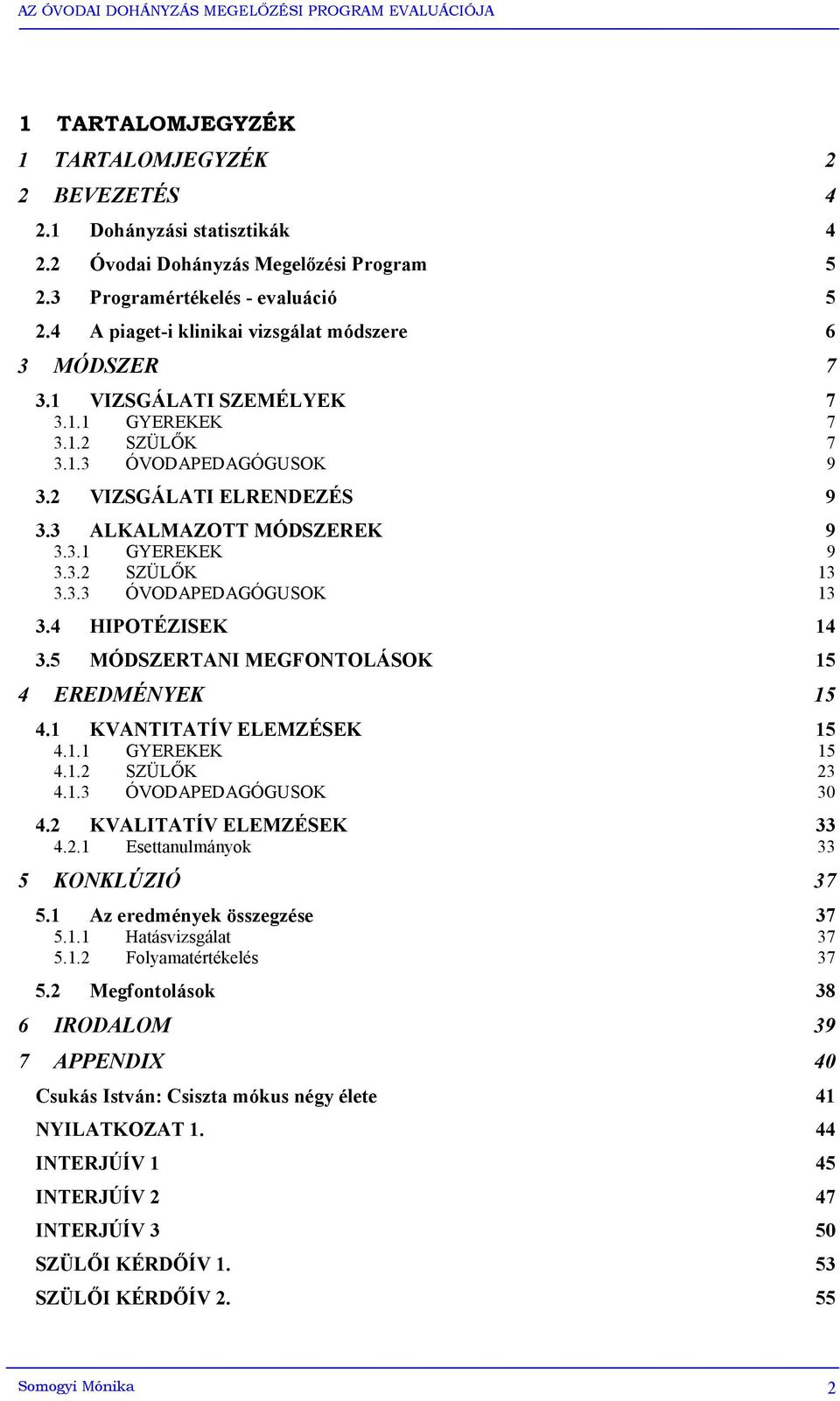 3.2 SZÜLŐK 13 3.3.3 ÓVODAPEDAGÓGUSOK 13 3.4 HIPOTÉZISEK 14 3.5 MÓDSZERTANI MEGFONTOLÁSOK 15 4 EREDMÉNYEK 15 4.1 KVANTITATÍV ELEMZÉSEK 15 4.1.1 GYEREKEK 15 4.1.2 SZÜLŐK 23 4.1.3 ÓVODAPEDAGÓGUSOK 30 4.