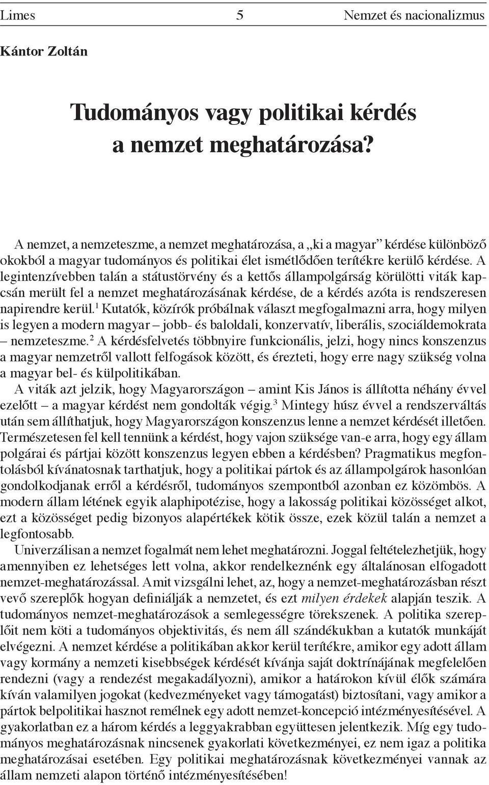 A legintenzívebben talán a státustörvény és a kettős állampolgárság körülötti viták kapcsán merült fel a nemzet meghatározásának kérdése, de a kérdés azóta is rendszeresen napirendre kerül.