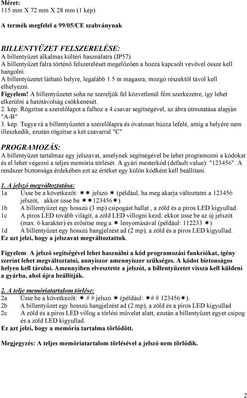 A billentyűzetet soha ne szereljük fel közvetlenül fém szerkezetre, így lehet elkerülni a hatótávolság csökkenését. 2.