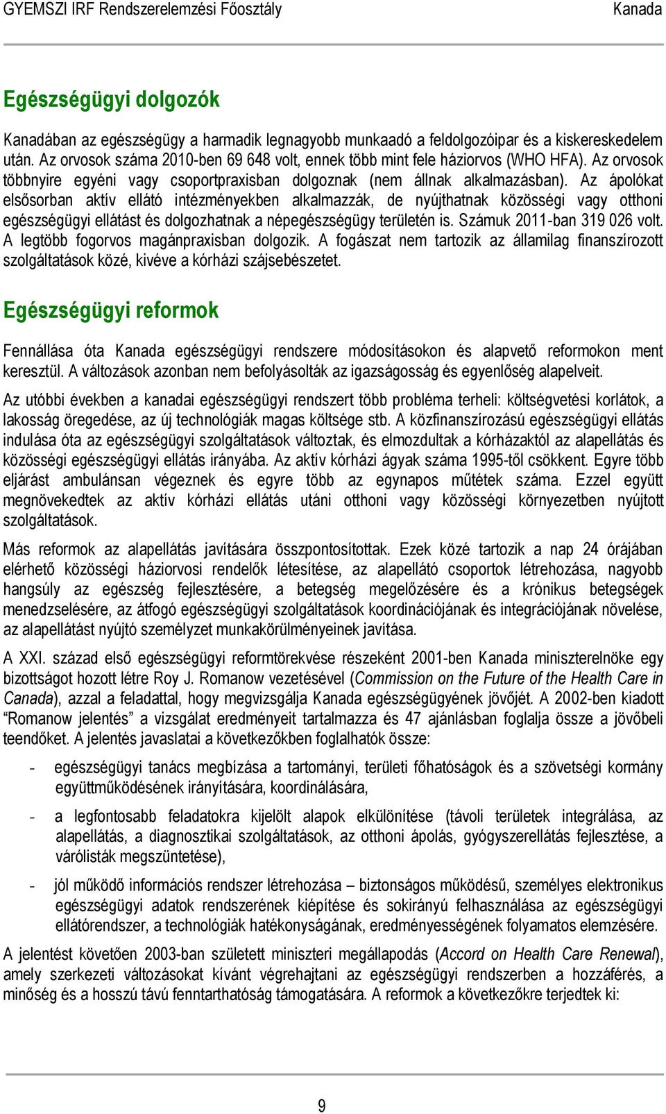 Az ápolókat elsősorban aktív ellátó intézményekben alkalmazzák, de nyújthatnak közösségi vagy otthoni egészségügyi ellátást és dolgozhatnak a népegészségügy területén is. Számuk 2011-ban 319 026 volt.