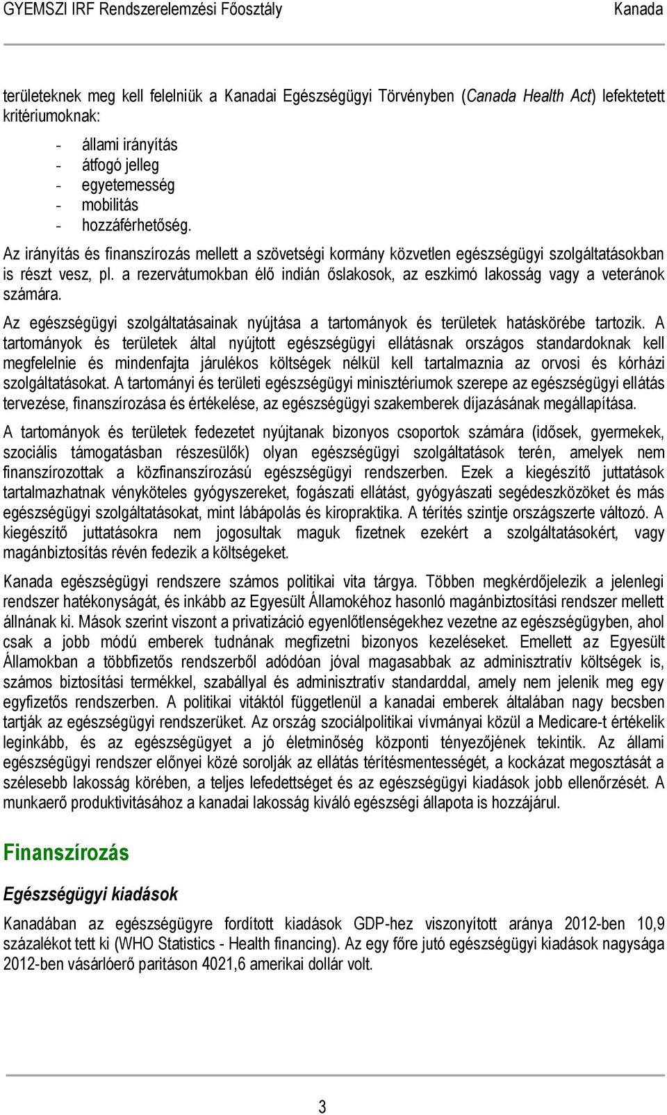 a rezervátumokban élő indián őslakosok, az eszkimó lakosság vagy a veteránok számára. Az egészségügyi szolgáltatásainak nyújtása a tartományok és területek hatáskörébe tartozik.