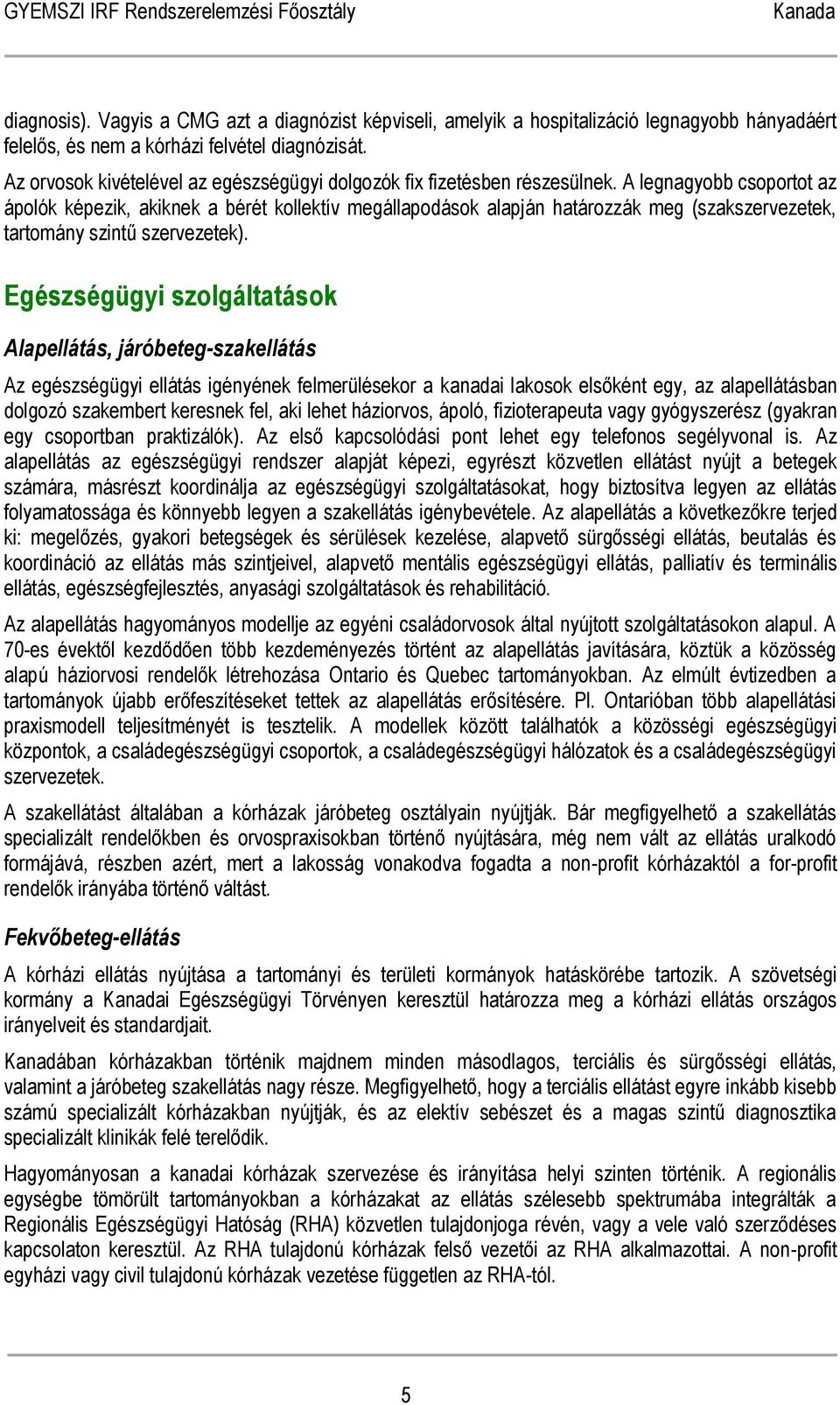 A legnagyobb csoportot az ápolók képezik, akiknek a bérét kollektív megállapodások alapján határozzák meg (szakszervezetek, tartomány szintű szervezetek).