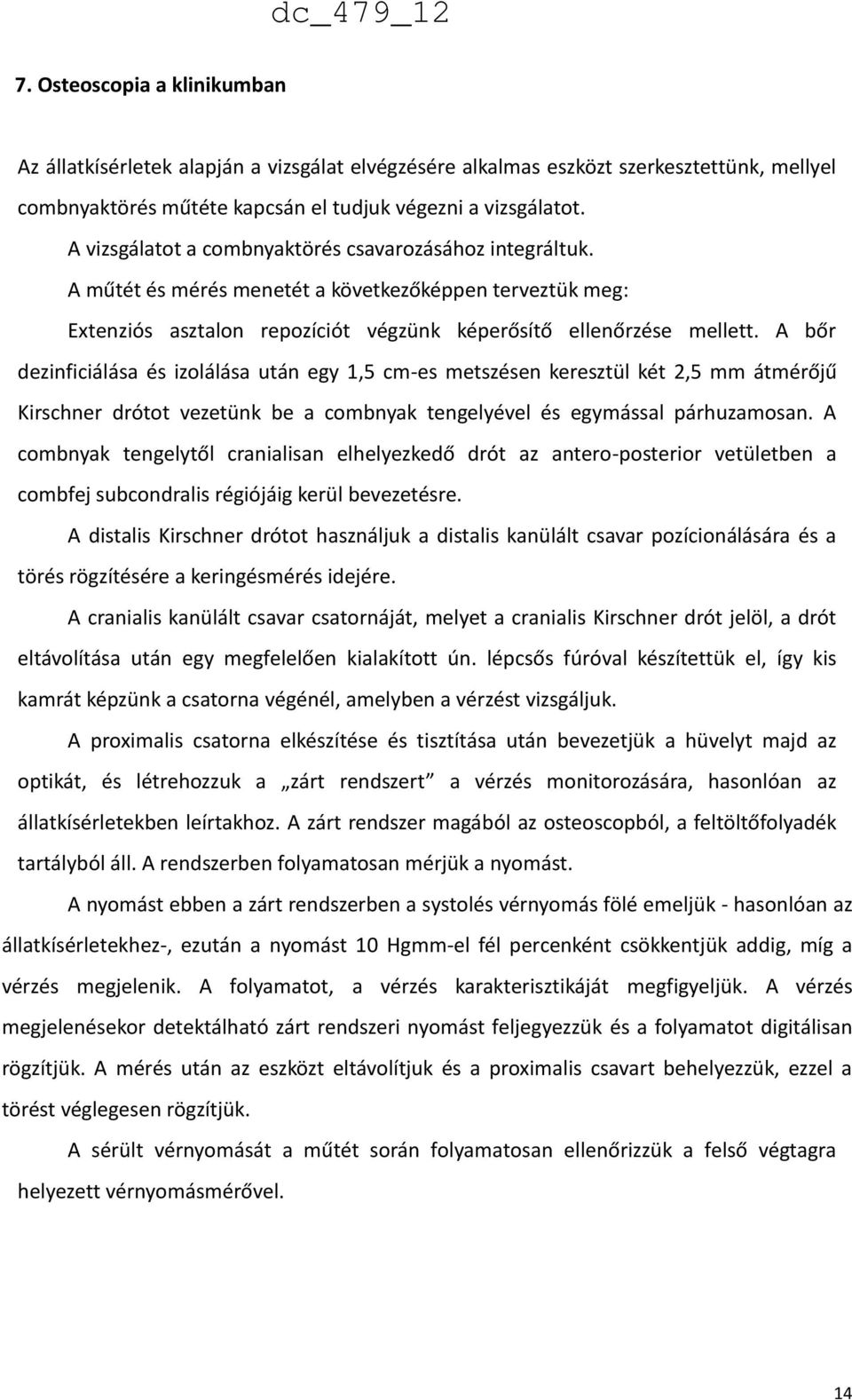 A bőr dezinficiálása és izolálása után egy 1,5 cm-es metszésen keresztül két 2,5 mm átmérőjű Kirschner drótot vezetünk be a combnyak tengelyével és egymással párhuzamosan.