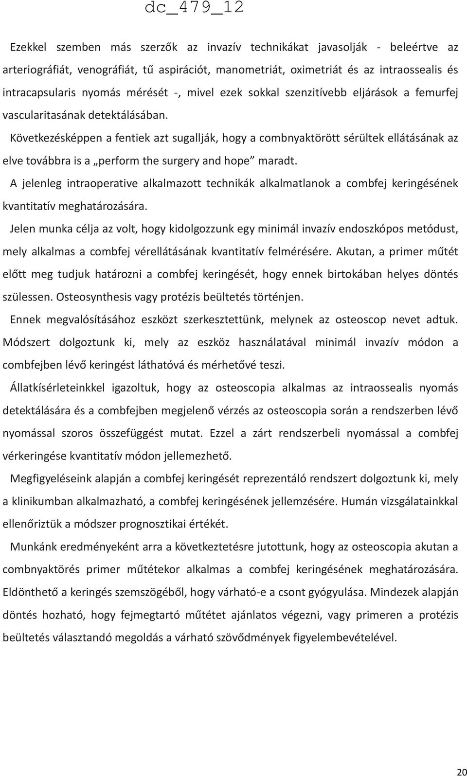 Következésképpen a fentiek azt sugallják, hogy a combnyaktörött sérültek ellátásának az elve továbbra is a perform the surgery and hope maradt.