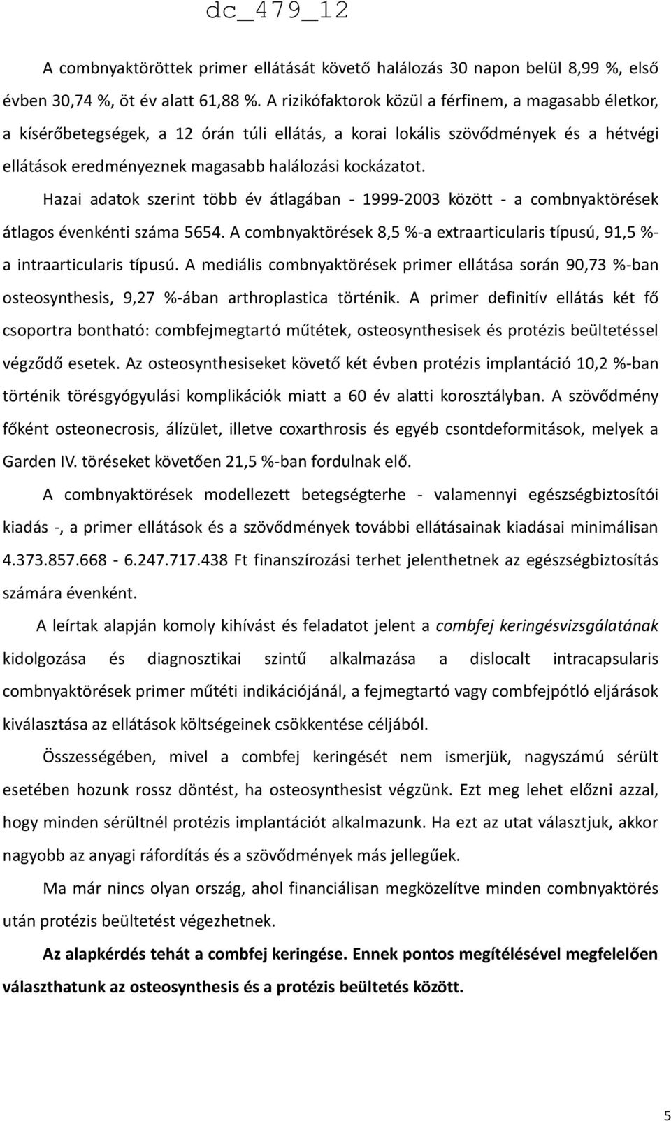 Hazai adatok szerint több év átlagában - 1999-2003 között - a combnyaktörések átlagos évenkénti száma 5654. A combnyaktörések 8,5 %-a extraarticularis típusú, 91,5 %- a intraarticularis típusú.