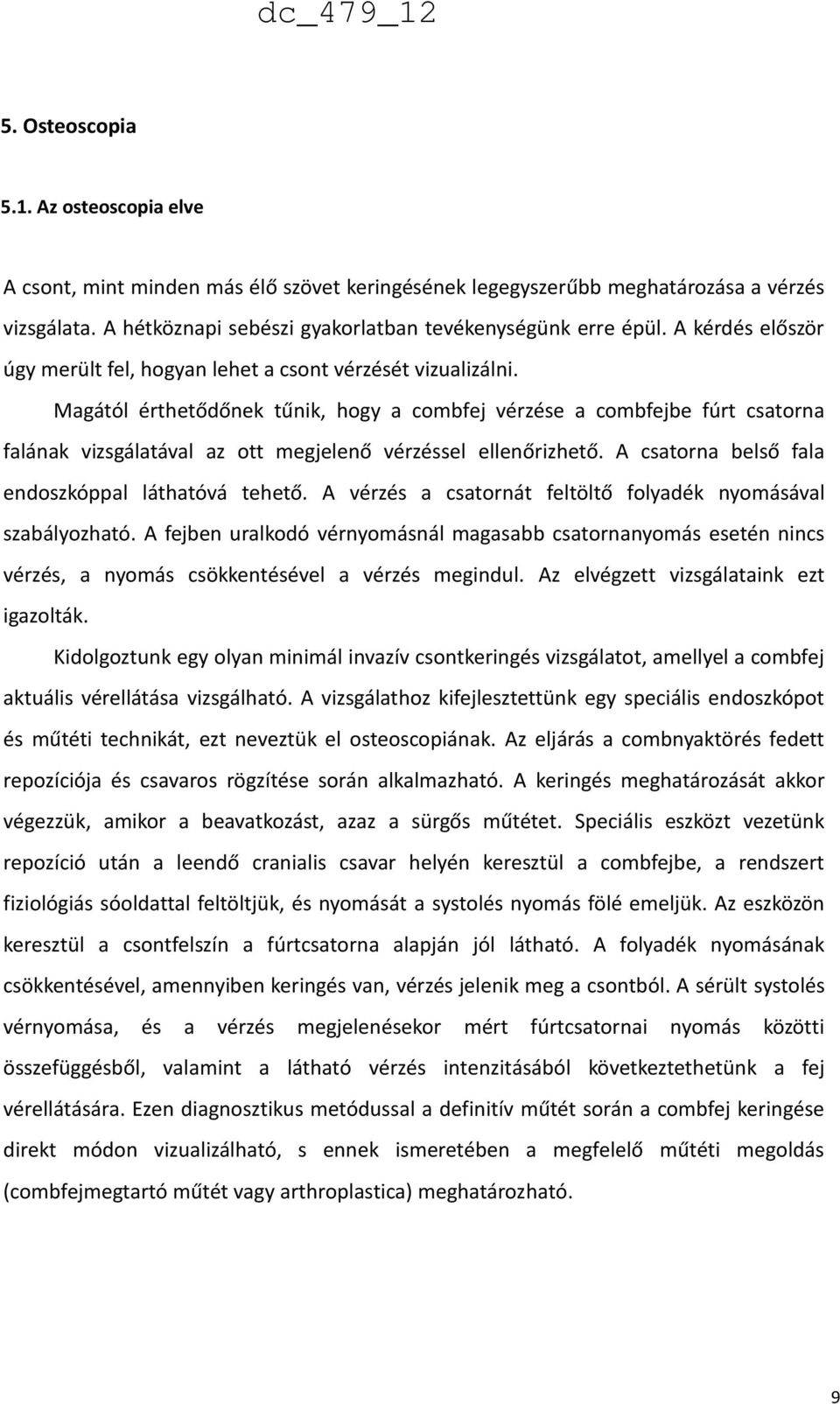 Magától érthetődőnek tűnik, hogy a combfej vérzése a combfejbe fúrt csatorna falának vizsgálatával az ott megjelenő vérzéssel ellenőrizhető. A csatorna belső fala endoszkóppal láthatóvá tehető.