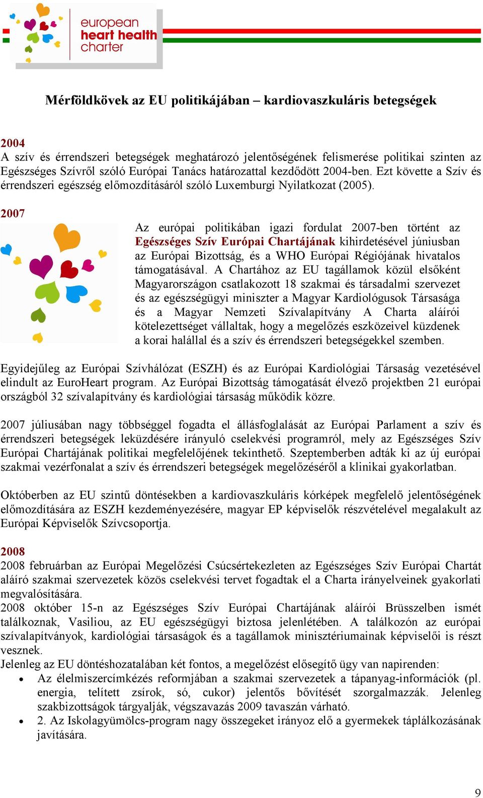 2007 Az európai politikában igazi fordulat 2007-ben történt az Egészséges Szív Európai Chartájának kihirdetésével júniusban az Európai Bizottság, és a WHO Európai Régiójának hivatalos támogatásával.