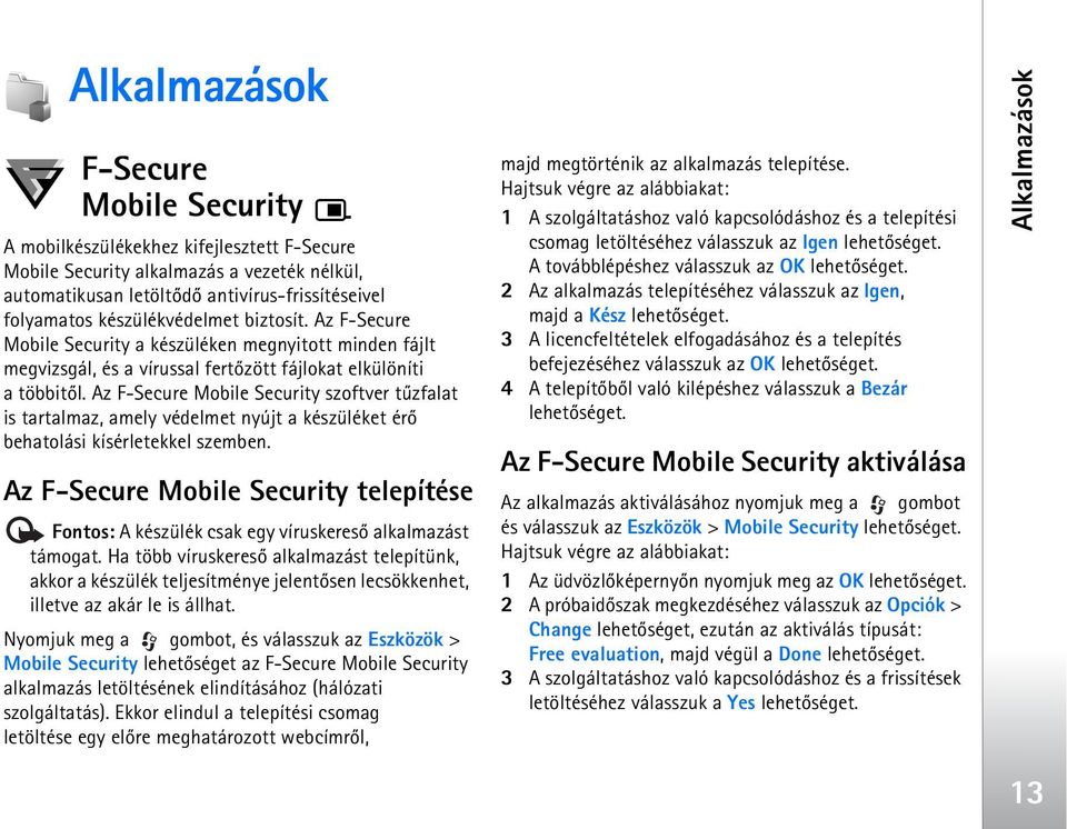 Az F-Secure Mobile Security szoftver tûzfalat is tartalmaz, amely védelmet nyújt a készüléket érõ behatolási kísérletekkel szemben.