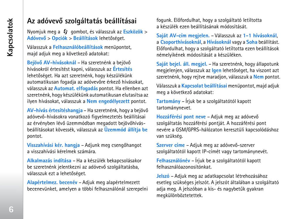 hívásokat, válasszuk az Automat. elfogadás pontot. Ha ellenben azt szeretnénk, hogy készülékünk automatikusan elutasítsa az ilyen hívásokat, válasszuk a Nem engedélyezett pontot.