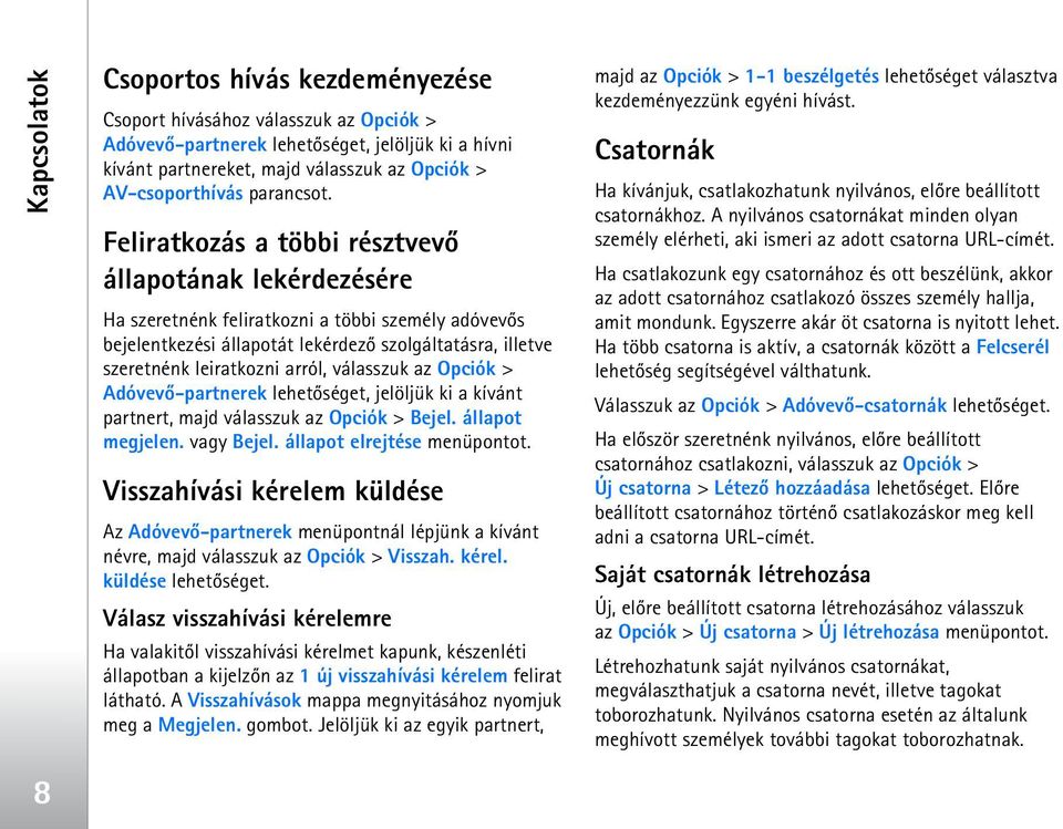 Feliratkozás a többi résztvevõ állapotának lekérdezésére Ha szeretnénk feliratkozni a többi személy adóvevõs bejelentkezési állapotát lekérdezõ szolgáltatásra, illetve szeretnénk leiratkozni arról,