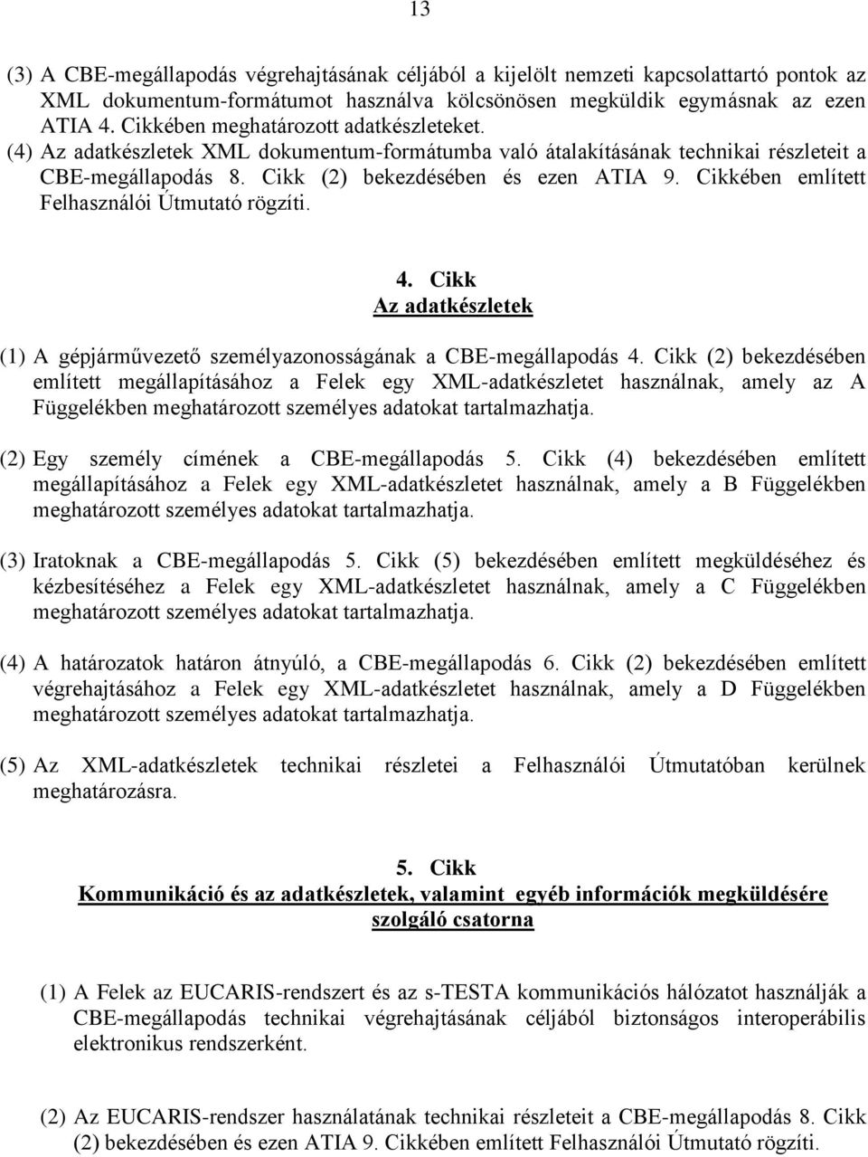 Cikkében említett Felhasználói Útmutató rögzíti. 4. Cikk Az adatkészletek (1) A gépjárművezető személyazonosságának a CBE-megállapodás 4.