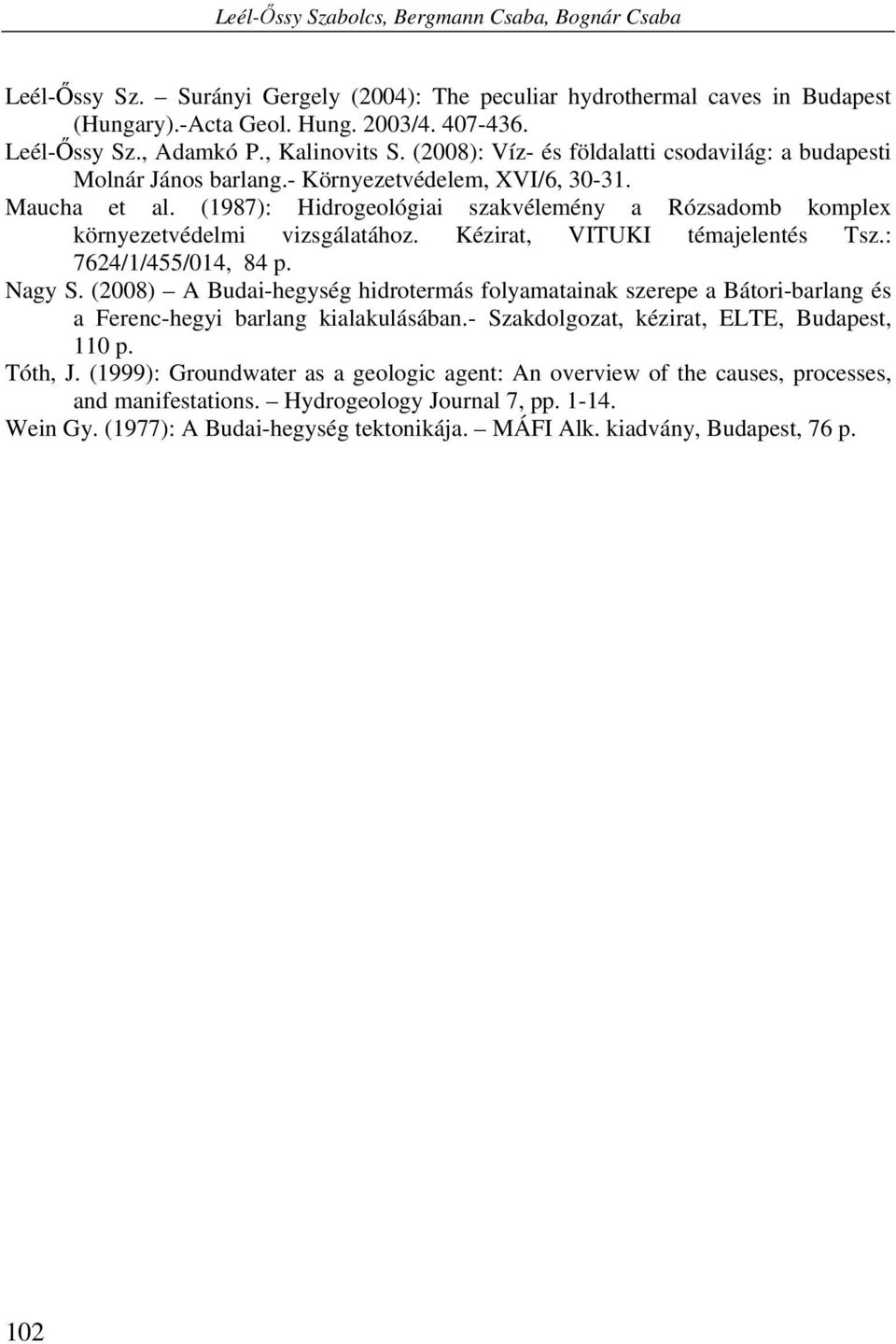 (1987): Hidrogeológiai szakvélemény a Rózsadomb komplex környezetvédelmi vizsgálatához. Kézirat, VITUKI témajelentés Tsz.: 7624/1/455/014, 84 p. Nagy S.