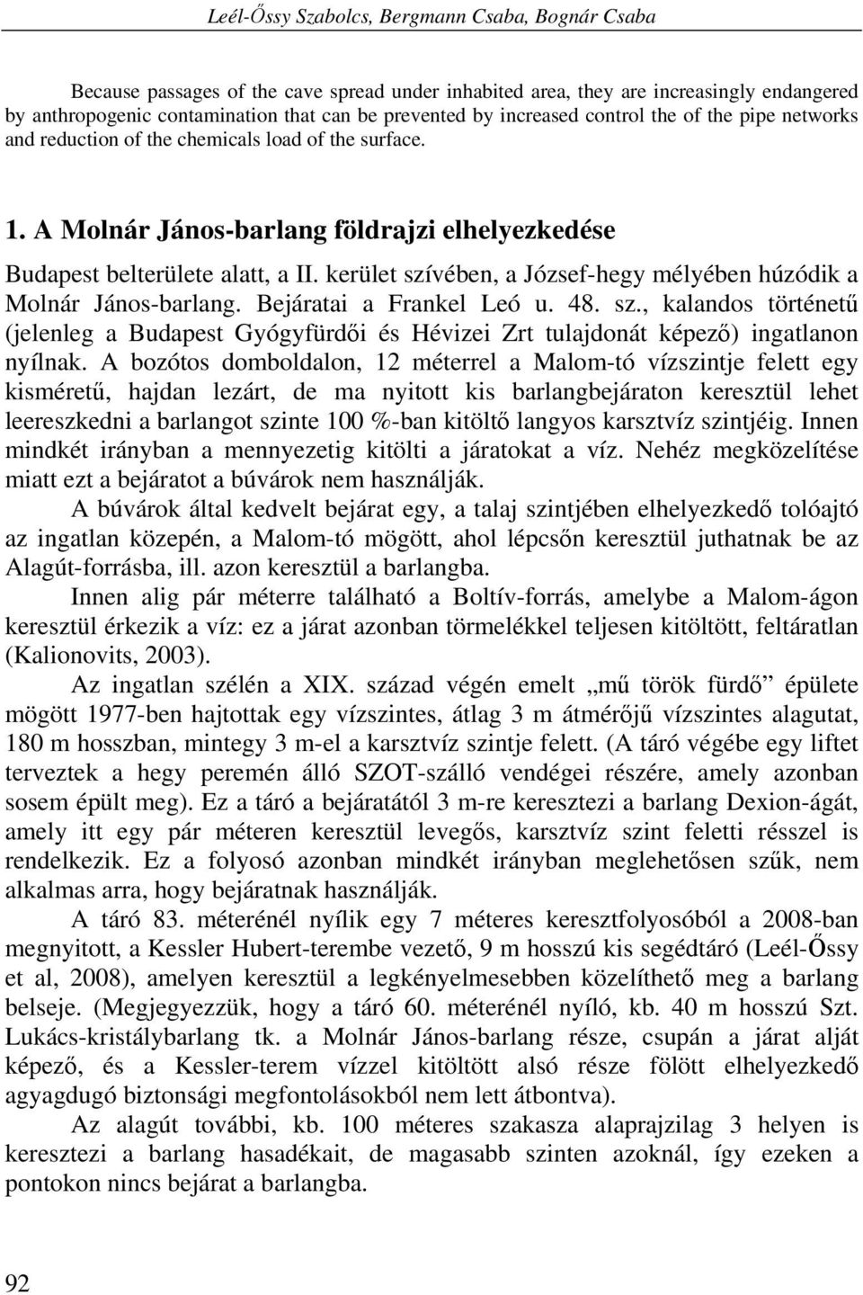 kerület szívében, a József-hegy mélyében húzódik a Molnár János-barlang. Bejáratai a Frankel Leó u. 48. sz., kalandos történetű (jelenleg a Budapest Gyógyfürdői és Hévizei Zrt tulajdonát képező) ingatlanon nyílnak.