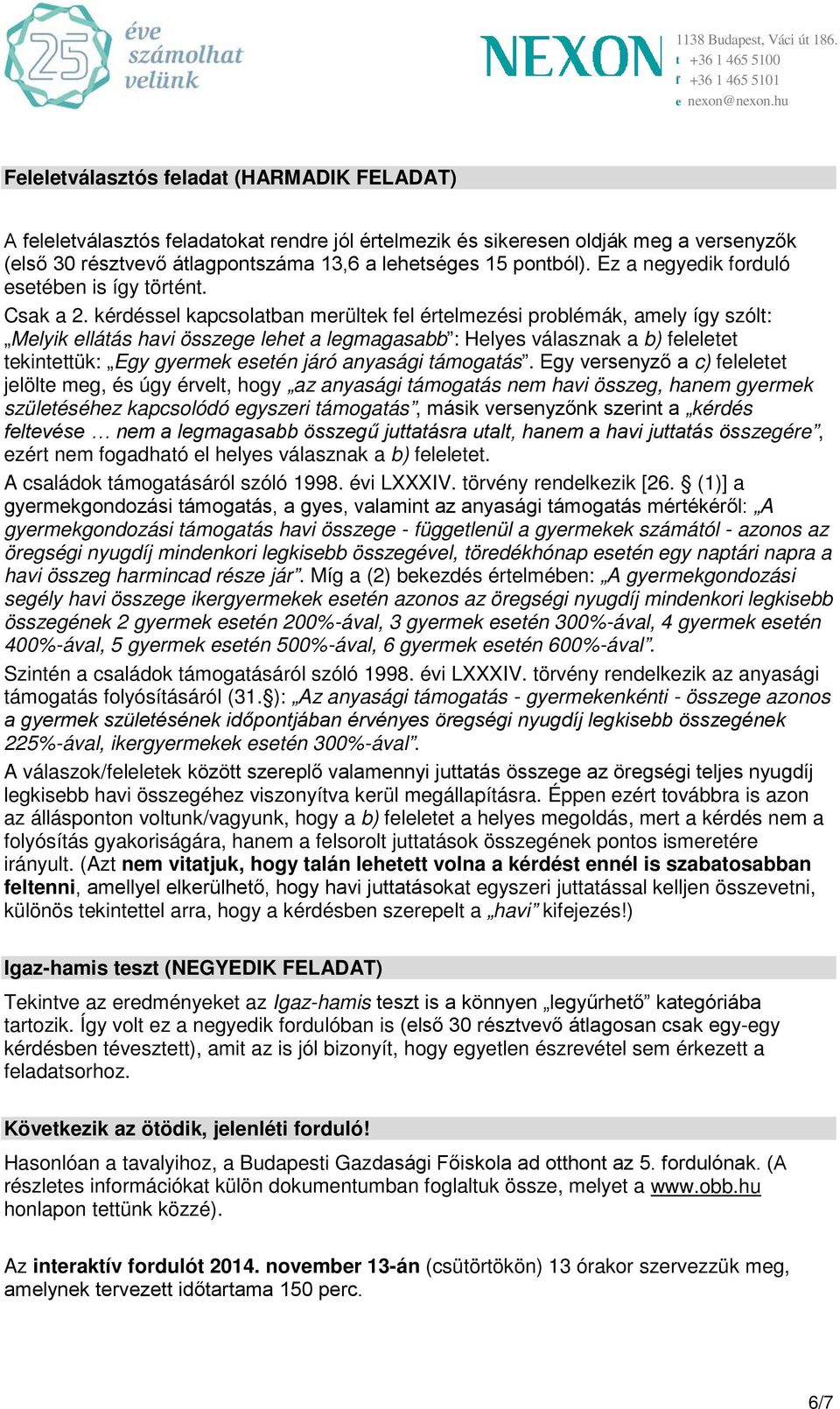 kérdéssel kapcsolatban merültek fel értelmezési problémák, amely így szólt: Melyik ellátás havi összege lehet a legmagasabb : Helyes válasznak a b) feleletet tekintettük: Egy gyermek esetén járó